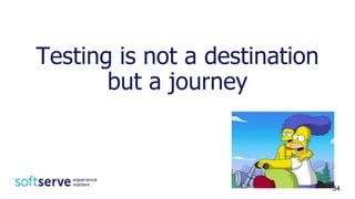 Testing is not a destination
but a journey
34
 