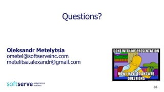 Questions?
Oleksandr Metelytsia
ometel@softserveinc.com
metelitsa.alexandr@gmail.com
35
 
