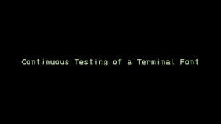Continuous Testing of a Terminal Font
 
