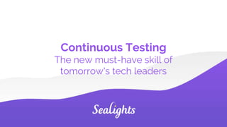 Continuous Testing
The new must-have skill of
tomorrow's tech leaders
 