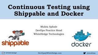 @muktaaDevOps@WhiteHedge.com
Continuous Testing using
Shippable and Docker
Mukta Aphale
DevOps Practice Head
WhiteHedge Technologies
 