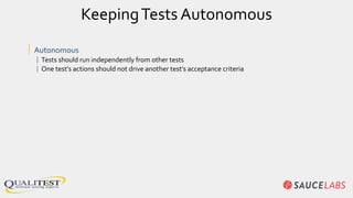 KeepingTests Autonomous
| Autonomous
| Tests should run independently from other tests
| One test’s actions should not drive another test’s acceptance criteria
 