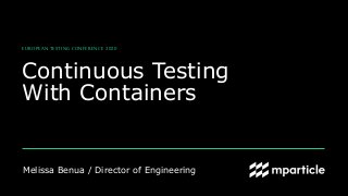 Melissa Benua / Director of Engineering
Continuous Testing
With Containers
EUROPEAN TESTING CONFERENCE 2020
 