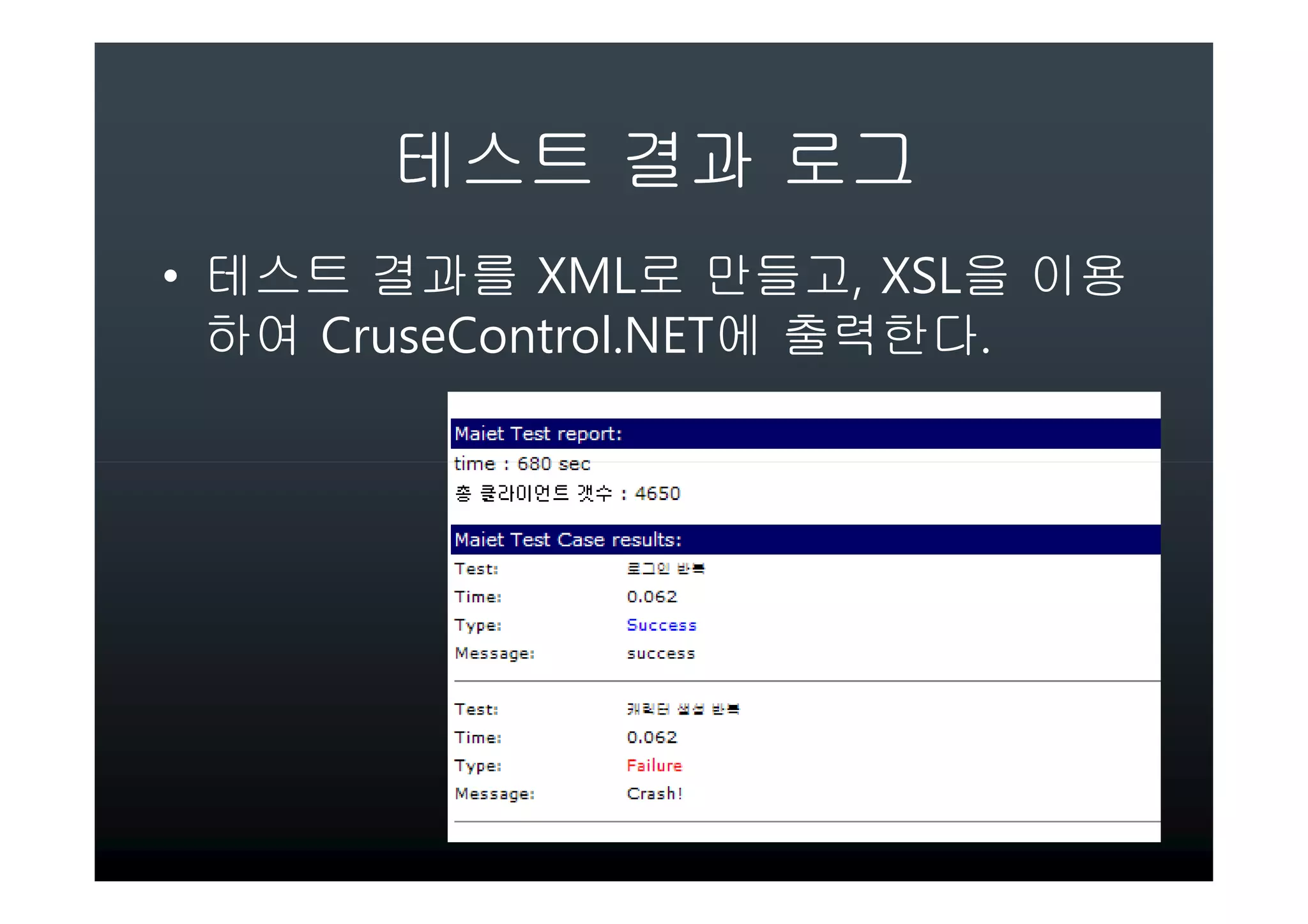 테스트 결과 로그
• 테스트 결과를 XML로 만들고, XSL을 이용
  하여 CruseControl.NET에 출력한다.
 