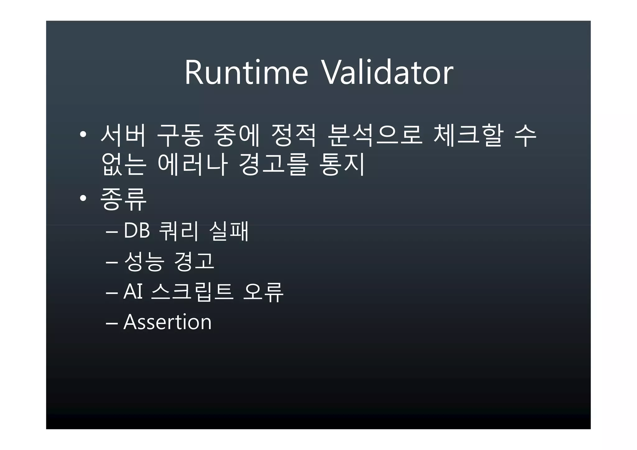 Runtime Validator
•

•
    – DB
    –
    – AI
    – Assertion
 