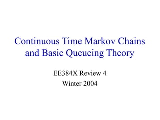 Continuous Time Markov Chains
and Basic Queueing Theory
EE384X Review 4
Winter 2004
 