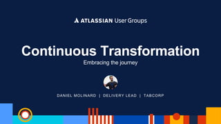DANIEL MOLINARD | DELIVERY LEAD | TABCORP
Continuous Transformation
Embracing the journey
 