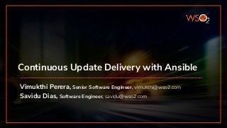 Continuous Update Delivery with Ansible
Vimukthi Perera, Senior Software Engineer, vimukthi@wso2.com
Savidu Dias, Software Engineer, savidu@wso2.com
 