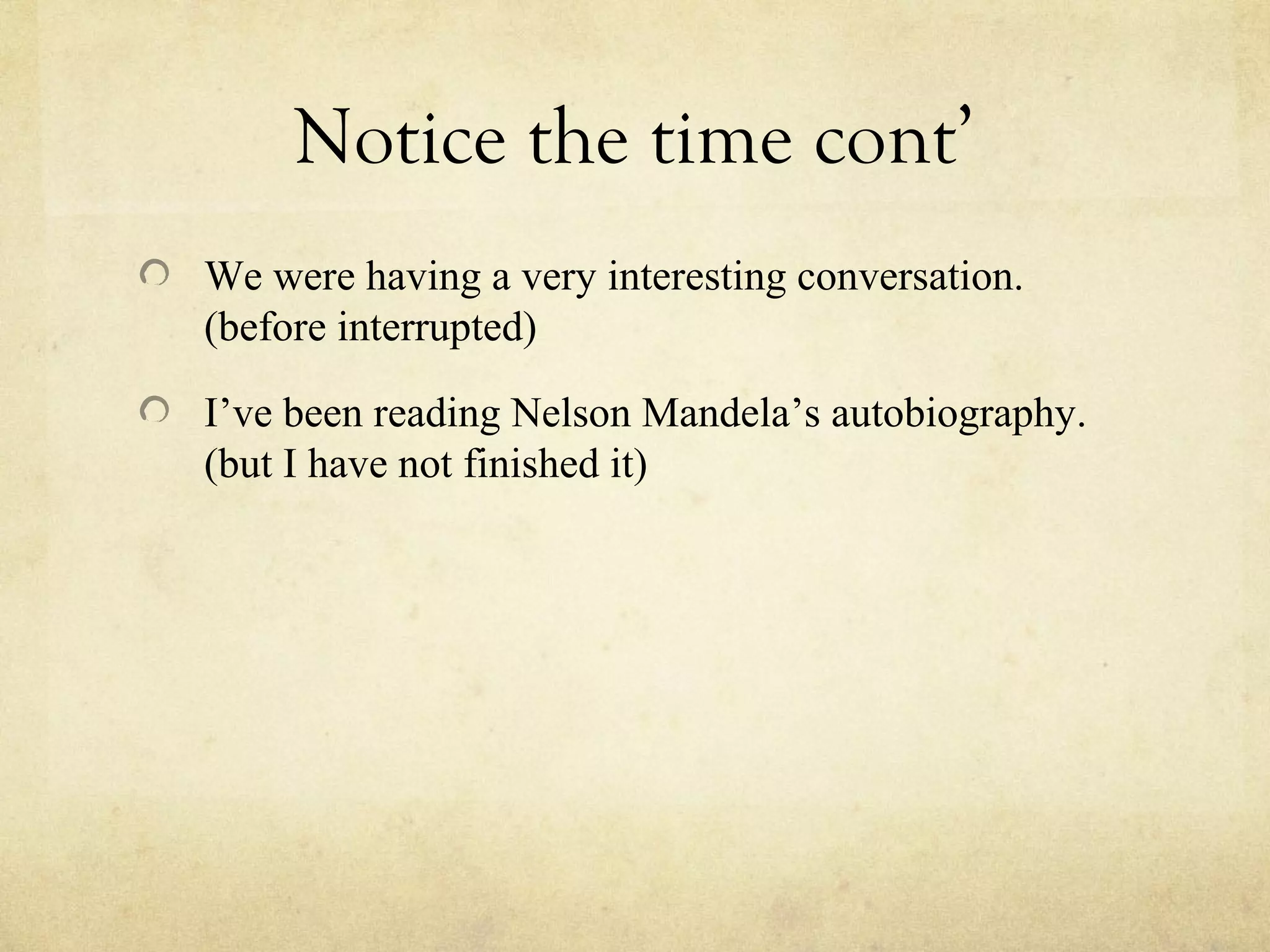 Notice the time cont’
We were having a very interesting conversation.
(before interrupted)
I’ve been reading Nelson Mandela’s autobiography.
(but I have not finished it)
 