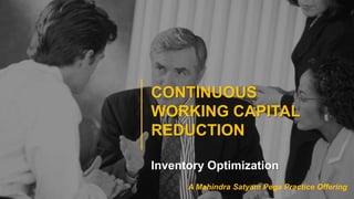 CONTINUOUS
WORKING CAPITAL
REDUCTION
Inventory Optimization
A Mahindra Satyam Pega Practice Offering
 