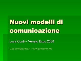 Nuovi modelli di comunicazione Luca Conti – Veneto Expo 2008 [email_address]  –  www.pandemia.info   