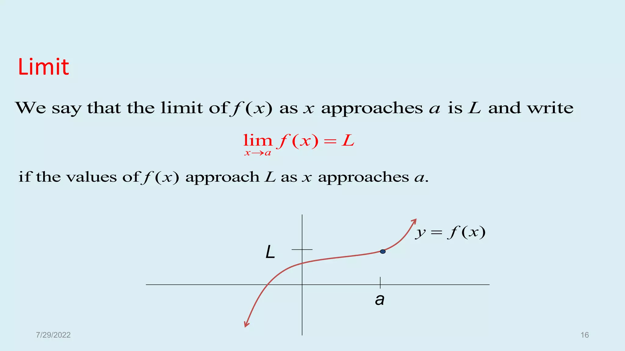 Limit
We say that the limit of ( ) as approaches is and write
f x x a L
lim ( )
x a
f x L


if the values of ( ) approach as approaches .
f x L x a
a
L
( )
y f x

7/29/2022 16
 