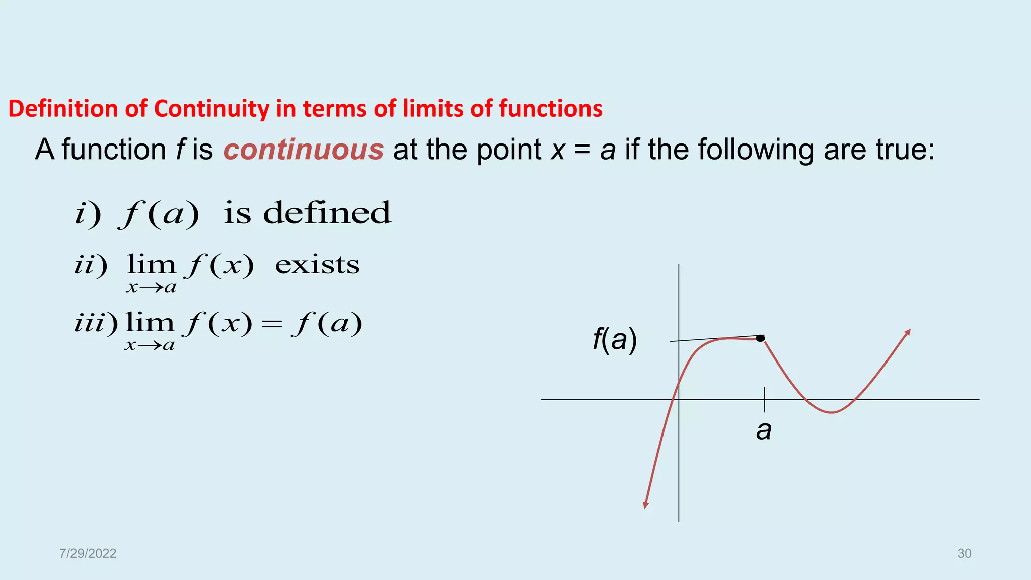 A function f is continuous at the point x = a if the following are true:
) ( ) is defined
i f a
) lim ( ) exists
x a
ii f x

) lim ( ) ( )
x a
iii f x f a


a
f(a)
Definition of Continuity in terms of limits of functions
7/29/2022 30
 