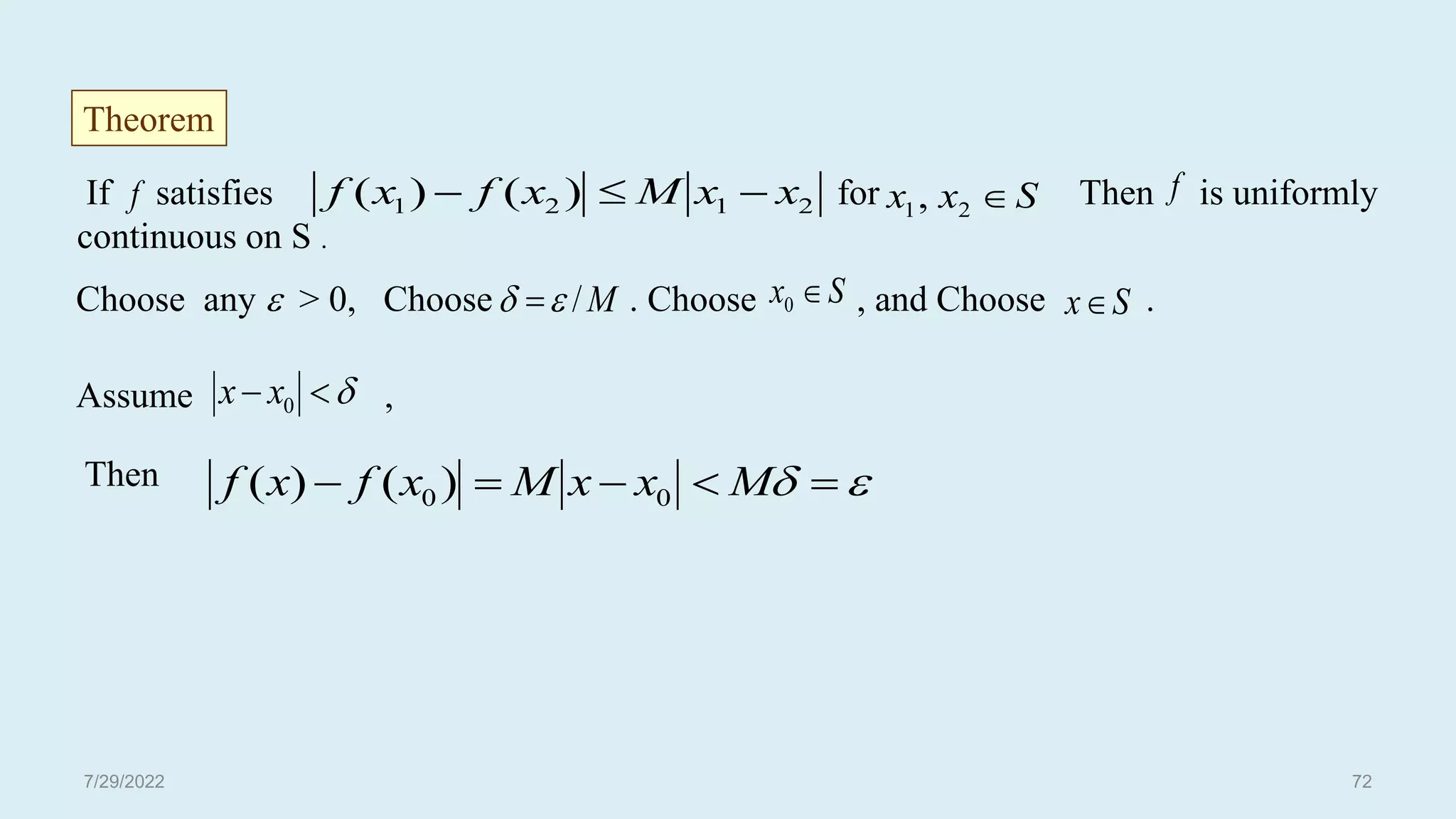 If satisfies for Then is uniformly
continuous on S .
Choose any  > 0, Choose . Choose , and Choose .
Assume ,
Then
Theorem
S
x 
0 S
x


 0
x
x

 



 M
x
x
M
x
f
x
f 0
0 )
(
)
(
M
/

 
f 2
1
2
1 )
(
)
( x
x
M
x
f
x
f 

 S
x
x 
2
1, f
7/29/2022 72
 