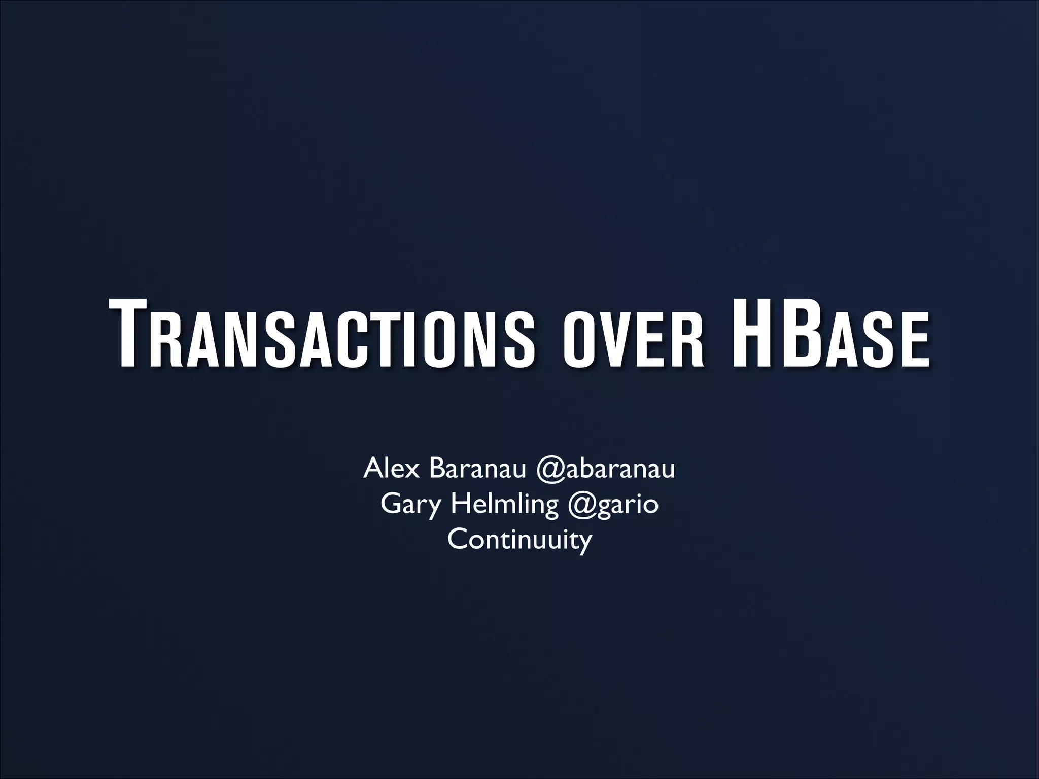 TRANSACTIONS OVER HBASE
Alex Baranau @abaranau	

Gary Helmling @gario	

Continuuity
 