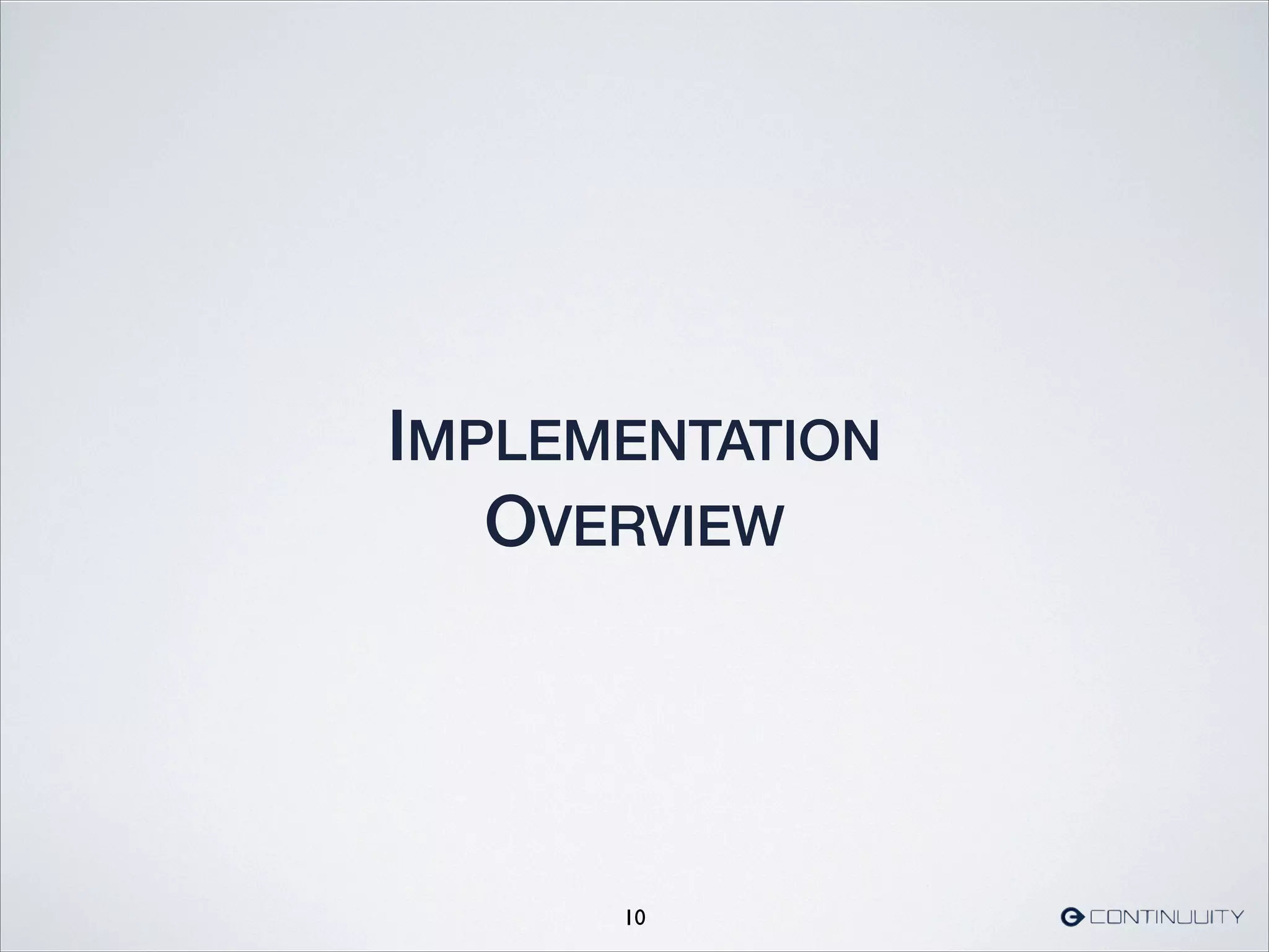 IMPLEMENTATION
OVERVIEW
10
 