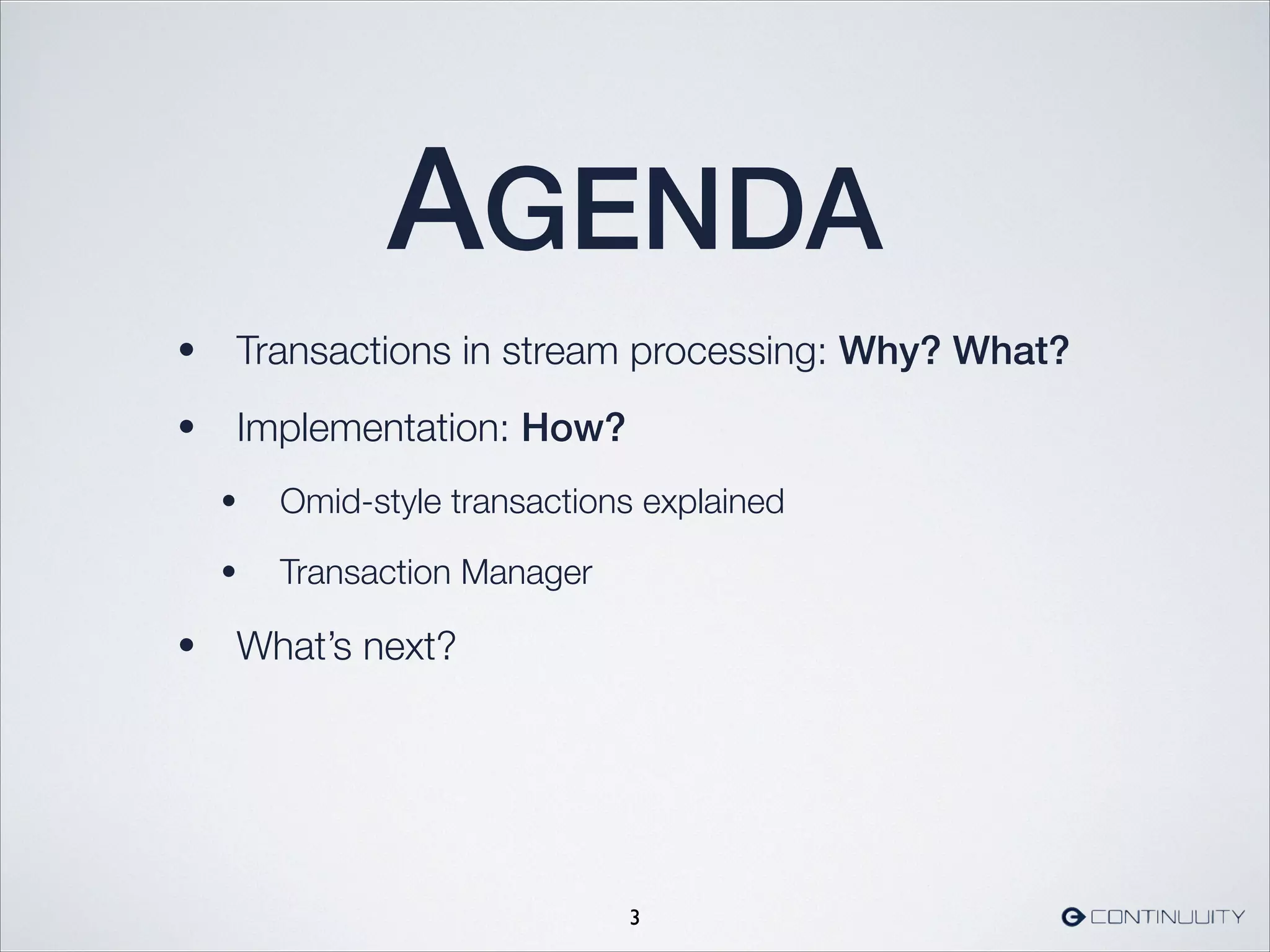AGENDA
• Transactions in stream processing: Why? What?
• Implementation: How?
• Omid-style transactions explained
• Transaction Manager
• What’s next?
3
 