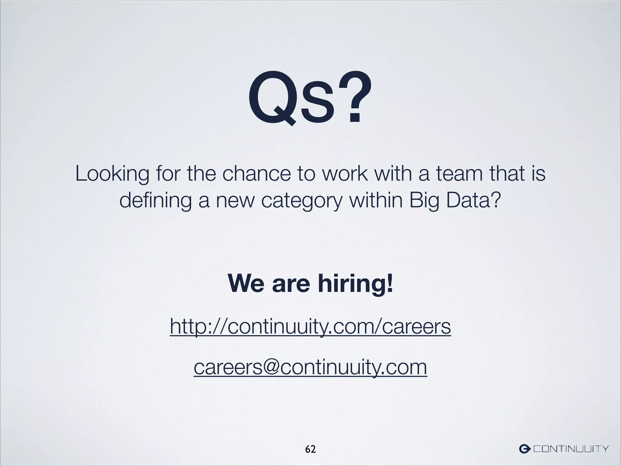 QS?
Looking for the chance to work with a team that is
deﬁning a new category within Big Data?
!
We are hiring!
http://continuuity.com/careers
careers@continuuity.com
62
 