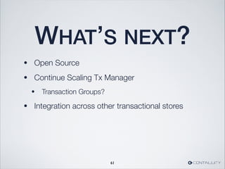 WHAT’S NEXT?
• Open Source
• Continue Scaling Tx Manager
• Transaction Groups?
• Integration across other transactional stores
61
 