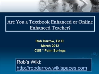 Rob Darrow, Ed.D.
          March 2012
       CUE * Palm Springs


Rob’s Wiki:
http://robdarrow.wikispaces.com
 