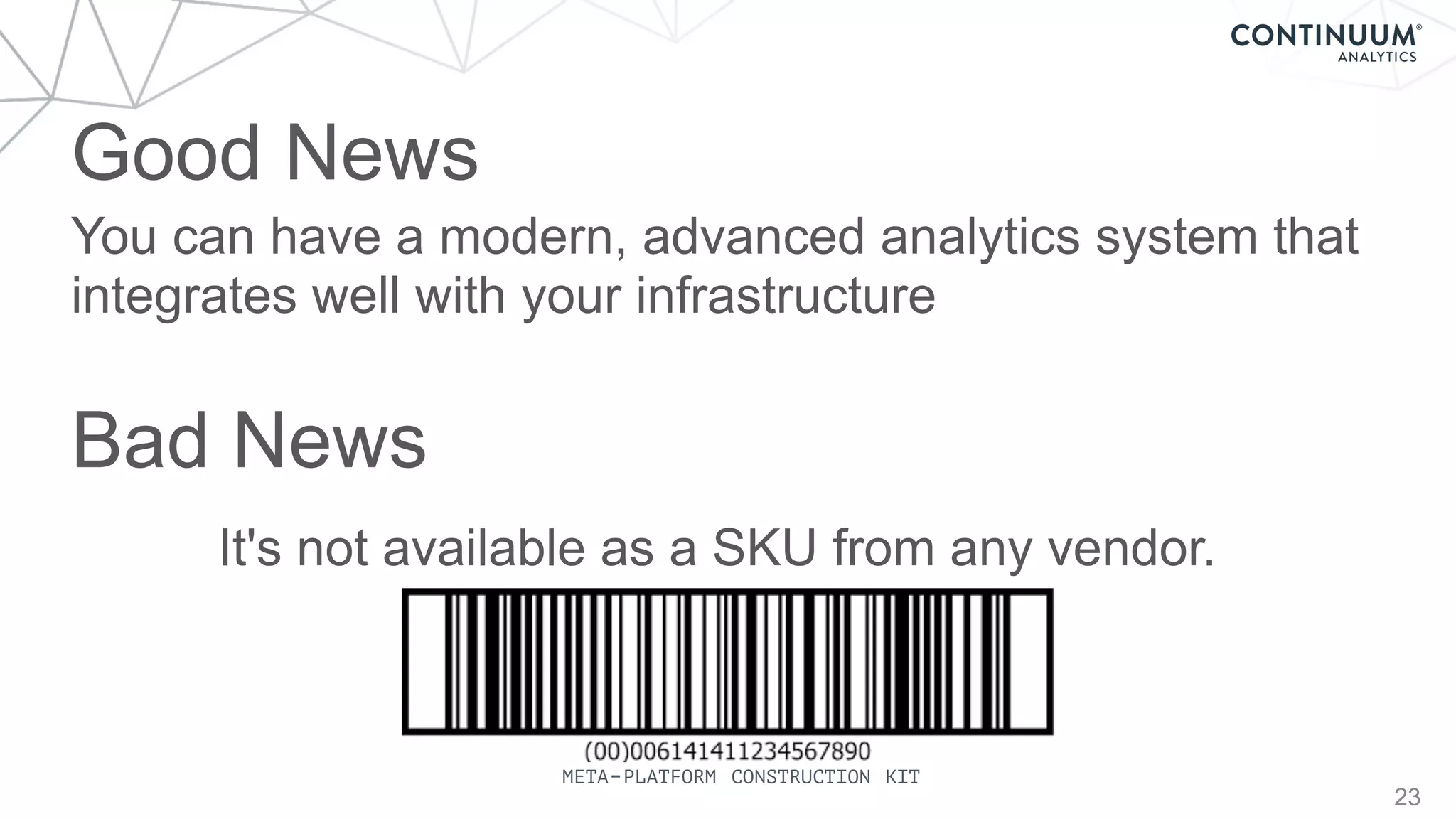 Good News
23
You can have a modern, advanced analytics system that
integrates well with your infrastructure
Bad News
It's not available as a SKU from any vendor.
META-PLATFORM CONSTRUCTION KIT
 