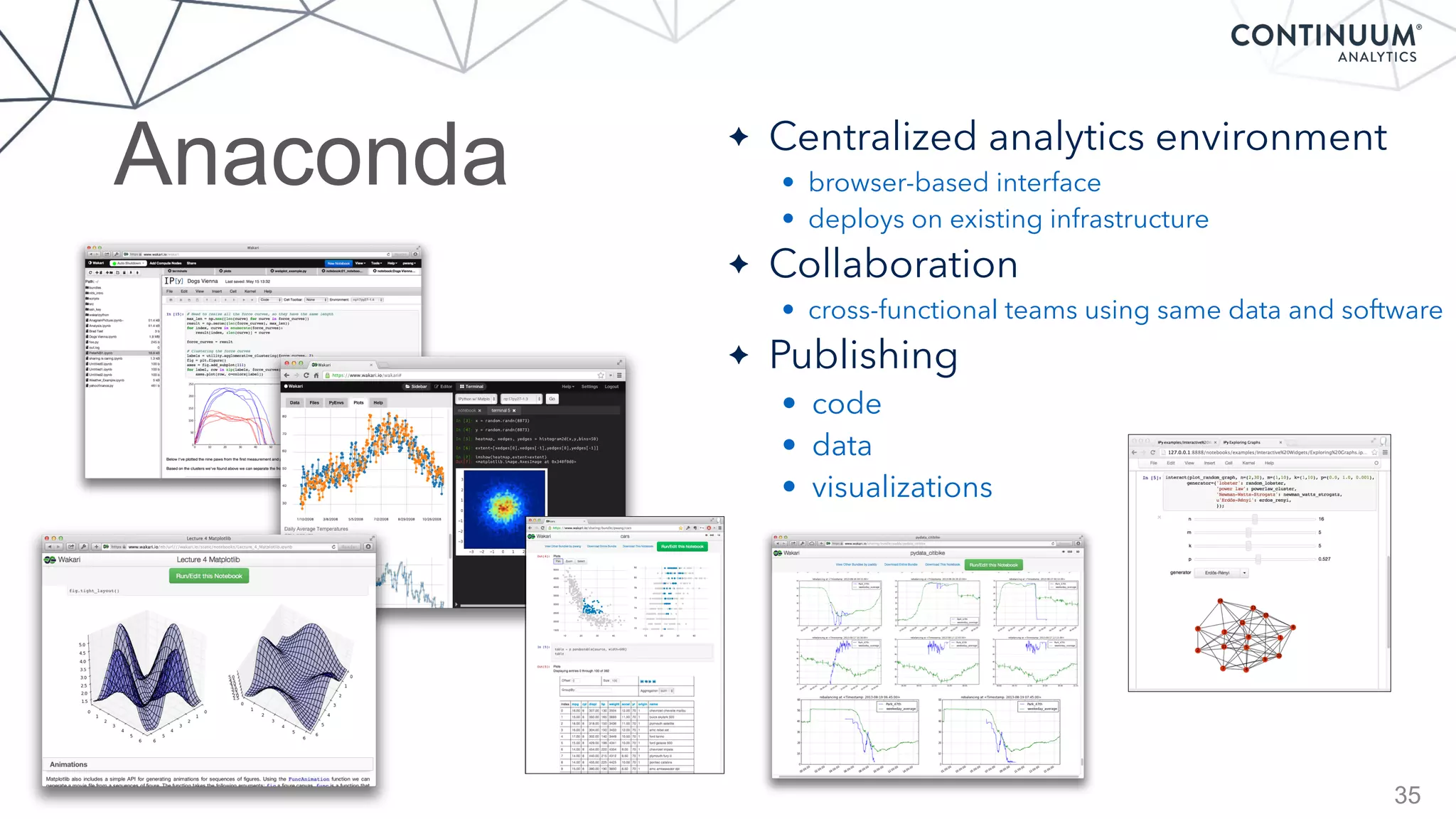 Anaconda
35
✦ Centralized analytics environment
• browser-based interface
• deploys on existing infrastructure
✦ Collaboration
• cross-functional teams using same data and software
✦ Publishing
• code
• data
• visualizations
 