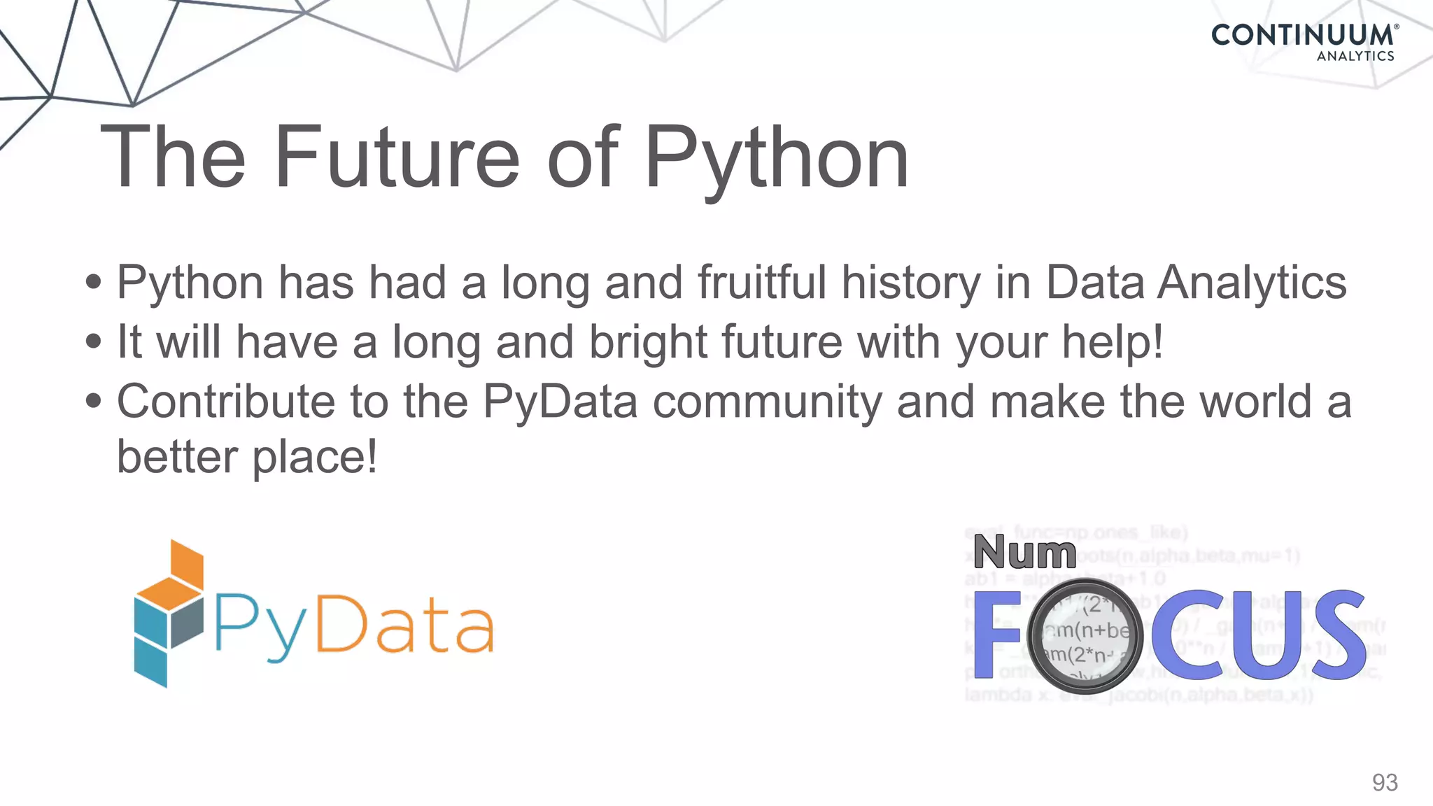 93
• Python has had a long and fruitful history in Data Analytics
• It will have a long and bright future with your help!
• Contribute to the PyData community and make the world a
better place!
The Future of Python
 