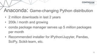 Anaconda: Game-changing Python distribution
18
• 2 million downloads in last 2 years
• 200k / month and growing
• conda package manager serves up 5 million packages
per month
• Recommended installer for IPython/Jupyter, Pandas,
SciPy, Scikit-learn, etc.
 