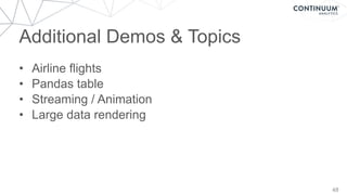 Additional Demos & Topics
48
• Airline flights
• Pandas table
• Streaming / Animation
• Large data rendering
 