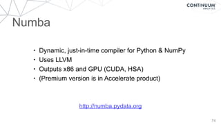 74
• Dynamic, just-in-time compiler for Python & NumPy
• Uses LLVM
• Outputs x86 and GPU (CUDA, HSA)
• (Premium version is in Accelerate product)
http://numba.pydata.org
Numba
 
