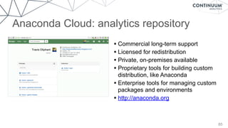 Anaconda Cloud: analytics repository
85
• Commercial long-term support
• Licensed for redistribution
• Private, on-premises available
• Proprietary tools for building custom
distribution, like Anaconda
• Enterprise tools for managing custom
packages and environments
• http://anaconda.org
 