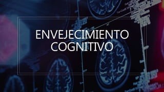 ENVEJECIMIENTO
COGNITIVO
 