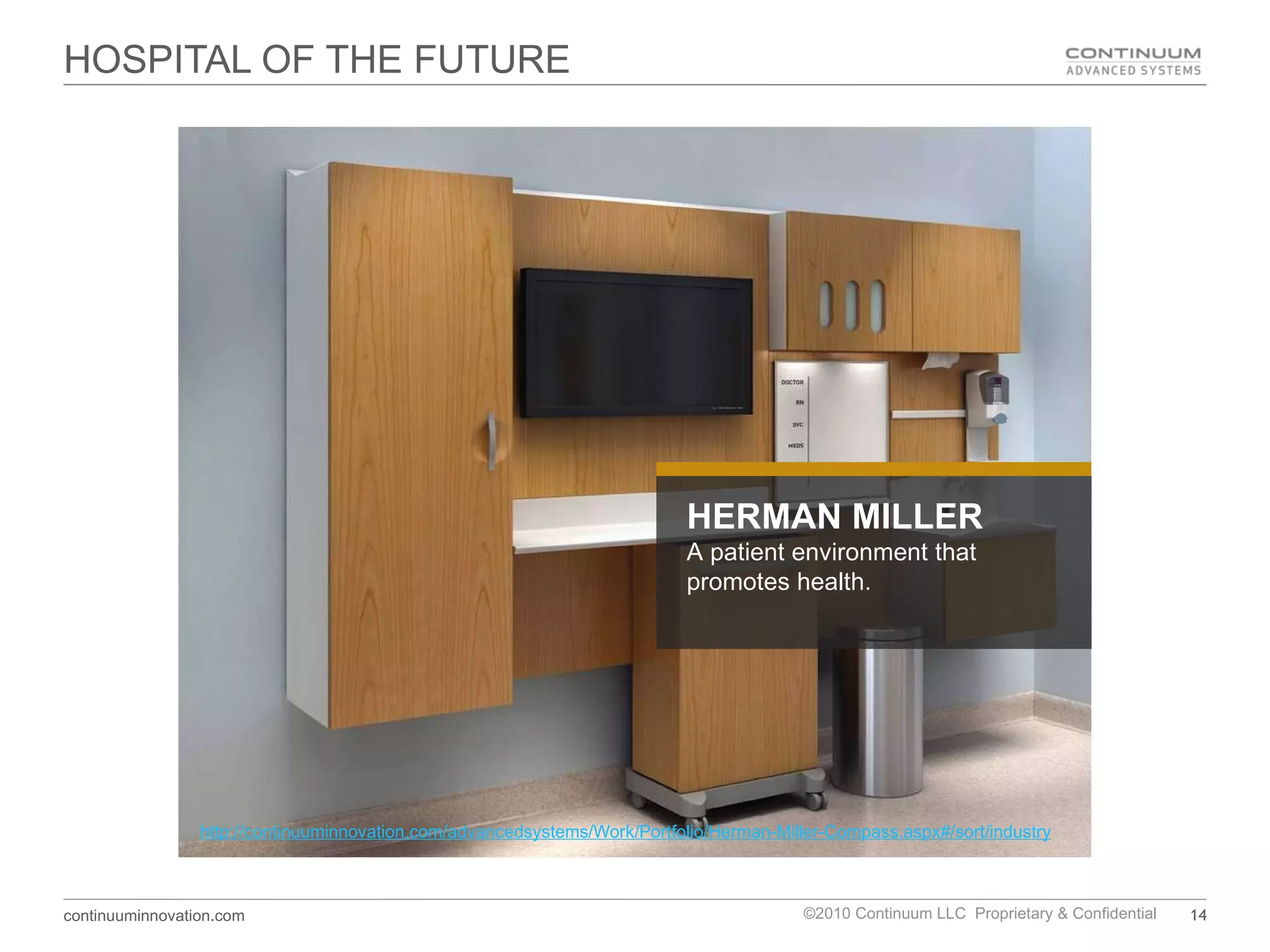 HOSPITAL OF THE FUTURE HERMAN MILLER A patient environment that promotes health.   http://continuuminnovation.com/advancedsystems/Work/Portfolio/Herman-Miller-Compass.aspx#/sort/industry/filter/25/single 