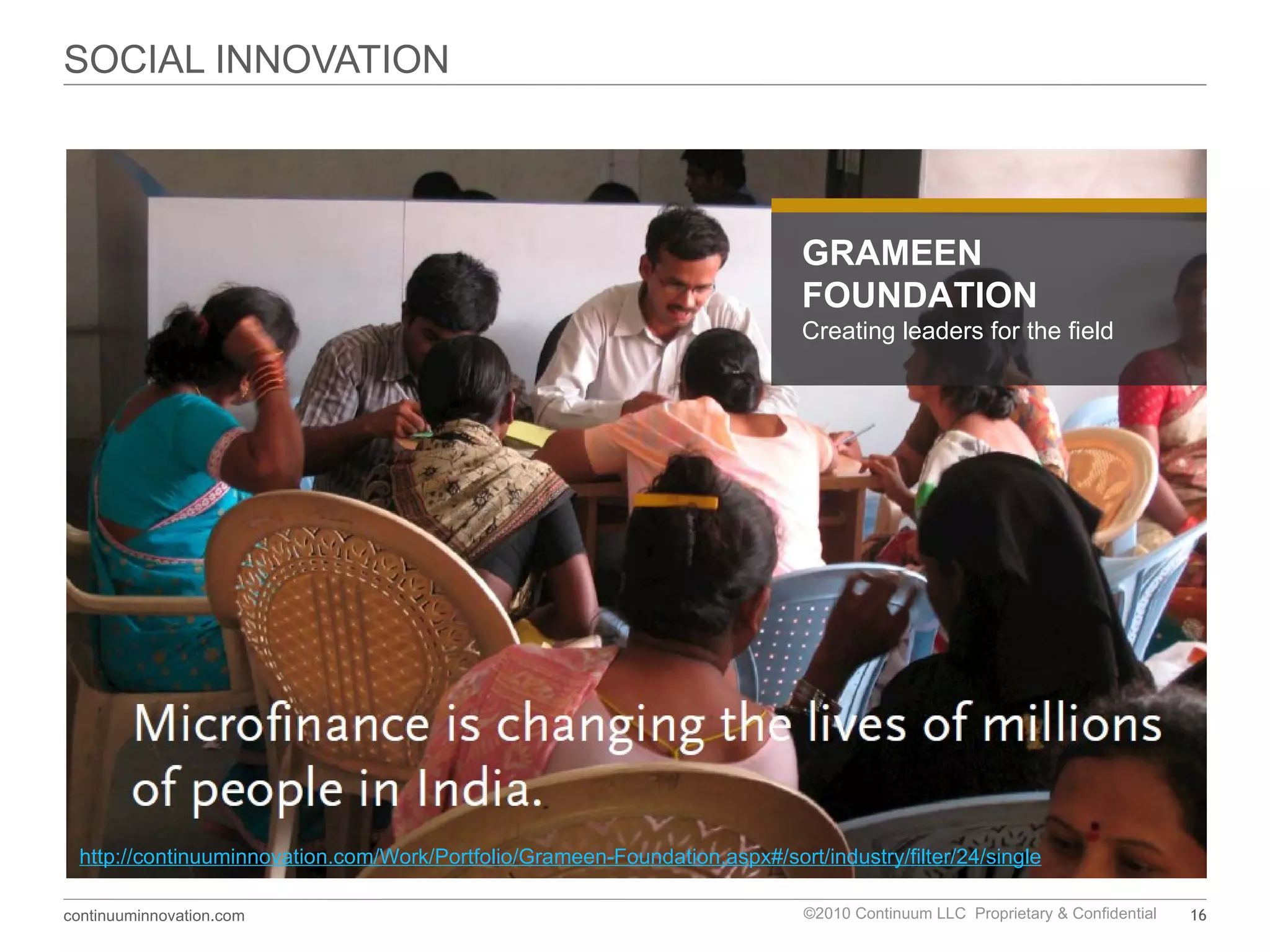 SOCIAL INNOVATION GRAMEEN FOUNDATION Creating leaders for the field http://continuuminnovation.com/Work/Portfolio/Grameen-Foundation.aspx#/sort/industry/filter/24/single 