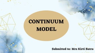 CONTINUUM
MODEL
Submitted to: Mrs Kirti Batra
 