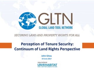 FACILITATED BY:
Perception of Tenure Security:
Continuum of Land Rights Perspective
John Gitau
19 June 2017
 