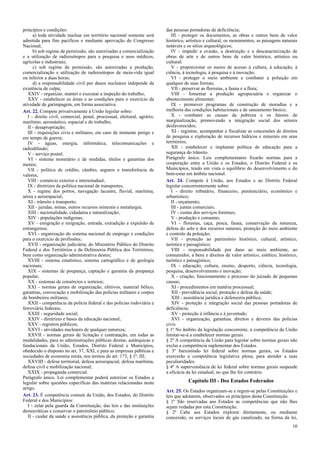 princípios e condições:
a) toda atividade nuclear em território nacional somente será
admitida para fins pacíficos e mediante aprovação do Congresso
Nacional;
b) sob regime de permissão, são autorizadas a comercialização
e a utilização de radioisótopos para a pesquisa e usos médicos,
agrícolas e industriais;
c) sob regime de permissão, são autorizadas a produção,
comercialização e utilização de radioisótopos de meia-vida igual
ou inferior a duas horas;
d) a responsabilidade civil por danos nucleares independe da
existência de culpa;
XXIV - organizar, manter e executar a inspeção do trabalho;
XXV - estabelecer as áreas e as condições para o exercício da
atividade de garimpagem, em forma associativa.
Art. 22. Compete privativamente à União legislar sobre:
I - direito civil, comercial, penal, processual, eleitoral, agrário,
marítimo, aeronáutico, espacial e do trabalho;
II - desapropriação;
III - requisições civis e militares, em caso de iminente perigo e
em tempo de guerra;
IV - águas, energia, informática, telecomunicações e
radiodifusão;
V - serviço postal;
VI - sistema monetário e de medidas, títulos e garantias dos
metais;
VII - política de crédito, câmbio, seguros e transferência de
valores;
VIII - comércio exterior e interestadual;
IX - diretrizes da política nacional de transportes;
X - regime dos portos, navegação lacustre, fluvial, marítima,
aérea e aeroespacial;
XI - trânsito e transporte;
XII - jazidas, minas, outros recursos minerais e metalurgia;
XIII - nacionalidade, cidadania e naturalização;
XIV - populações indígenas;
XV - emigração e imigração, entrada, extradição e expulsão de
estrangeiros;
XVI - organização do sistema nacional de emprego e condições
para o exercício de profissões;
XVII - organização judiciária, do Ministério Público do Distrito
Federal e dos Territórios e da Defensoria Pública dos Territórios,
bem como organização administrativa destes;
XVIII - sistema estatístico, sistema cartográfico e de geologia
nacionais;
XIX - sistemas de poupança, captação e garantia da poupança
popular;
XX - sistemas de consórcios e sorteios;
XXI - normas gerais de organização, efetivos, material bélico,
garantias, convocação e mobilização das polícias militares e corpos
de bombeiros militares;
XXII - competência da polícia federal e das polícias rodoviária e
ferroviária federais;
XXIII - seguridade social;
XXIV - diretrizes e bases da educação nacional;
XXV - registros públicos;
XXVI - atividades nucleares de qualquer natureza;
XXVII - normas gerais de licitação e contratação, em todas as
modalidades, para as administrações públicas diretas, autárquicas e
fundacionais da União, Estados, Distrito Federal e Municípios,
obedecido o disposto no art. 37, XXI, e para as empresas públicas e
sociedades de economia mista, nos termos do art. 173, § 1º, III;
XXVIII - defesa territorial, defesa aeroespacial, defesa marítima,
defesa civil e mobilização nacional;
XXIX - propaganda comercial.
Parágrafo único. Lei complementar poderá autorizar os Estados a
legislar sobre questões específicas das matérias relacionadas neste
artigo.
Art. 23. É competência comum da União, dos Estados, do Distrito
Federal e dos Municípios:
I - zelar pela guarda da Constituição, das leis e das instituições
democráticas e conservar o patrimônio público;
II - cuidar da saúde e assistência pública, da proteção e garantia
das pessoas portadoras de deficiência;
III - proteger os documentos, as obras e outros bens de valor
histórico, artístico e cultural, os monumentos, as paisagens naturais
notáveis e os sítios arqueológicos;
IV - impedir a evasão, a destruição e a descaracterização de
obras de arte e de outros bens de valor histórico, artístico ou
cultural;
V - proporcionar os meios de acesso à cultura, à educação, à
ciência, à tecnologia, à pesquisa e à inovação;
VI - proteger o meio ambiente e combater a poluição em
qualquer de suas formas;
VII - preservar as florestas, a fauna e a flora;
VIII - fomentar a produção agropecuária e organizar o
abastecimento alimentar;
IX - promover programas de construção de moradias e a
melhoria das condições habitacionais e de saneamento básico;
X - combater as causas da pobreza e os fatores de
marginalização, promovendo a integração social dos setores
desfavorecidos;
XI - registrar, acompanhar e fiscalizar as concessões de direitos
de pesquisa e exploração de recursos hídricos e minerais em seus
territórios;
XII - estabelecer e implantar política de educação para a
segurança do trânsito.
Parágrafo único. Leis complementares fixarão normas para a
cooperação entre a União e os Estados, o Distrito Federal e os
Municípios, tendo em vista o equilíbrio do desenvolvimento e do
bem-estar em âmbito nacional.
Art. 24. Compete à União, aos Estados e ao Distrito Federal
legislar concorrentemente sobre:
I - direito tributário, financeiro, penitenciário, econômico e
urbanístico;
II - orçamento;
III - juntas comerciais;
IV - custas dos serviços forenses;
V - produção e consumo;
VI - florestas, caça, pesca, fauna, conservação da natureza,
defesa do solo e dos recursos naturais, proteção do meio ambiente
e controle da poluição;
VII - proteção ao patrimônio histórico, cultural, artístico,
turístico e paisagístico;
VIII - responsabilidade por dano ao meio ambiente, ao
consumidor, a bens e direitos de valor artístico, estético, histórico,
turístico e paisagístico;
IX - educação, cultura, ensino, desporto, ciência, tecnologia,
pesquisa, desenvolvimento e inovação;
X - criação, funcionamento e processo do juizado de pequenas
causas;
XI - procedimentos em matéria processual;
XII - previdência social, proteção e defesa da saúde;
XIII - assistência jurídica e defensoria pública;
XIV - proteção e integração social das pessoas portadoras de
deficiência;
XV - proteção à infância e à juventude;
XVI - organização, garantias, direitos e deveres das polícias
civis.
§ 1º No âmbito da legislação concorrente, a competência da União
limitar-se-á a estabelecer normas gerais.
§ 2º A competência da União para legislar sobre normas gerais não
exclui a competência suplementar dos Estados.
§ 3º Inexistindo lei federal sobre normas gerais, os Estados
exercerão a competência legislativa plena, para atender a suas
peculiaridades.
§ 4º A superveniência de lei federal sobre normas gerais suspende
a eficácia da lei estadual, no que lhe for contrário.
Capítulo III - Dos Estados Federados
Art. 25. Os Estados organizam-se e regem-se pelas Constituições e
leis que adotarem, observados os princípios desta Constituição.
§ 1º São reservadas aos Estados as competências que não lhes
sejam vedadas por esta Constituição.
§ 2º Cabe aos Estados explorar diretamente, ou mediante
concessão, os serviços locais de gás canalizado, na forma da lei,
10
 