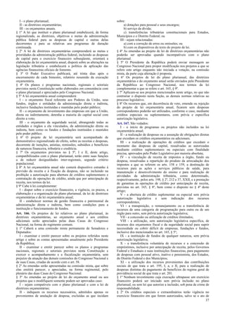 I - o plano plurianual;
II - as diretrizes orçamentárias;
III - os orçamentos anuais.
§ 1º A lei que instituir o plano plurianual estabelecerá, de forma
regionalizada, as diretrizes, objetivos e metas da administração
pública federal para as despesas de capital e outras delas
decorrentes e para as relativas aos programas de duração
continuada.
§ 2º A lei de diretrizes orçamentárias compreenderá as metas e
prioridades da administração pública federal, incluindo as despesas
de capital para o exercício financeiro subseqüente, orientará a
elaboração da lei orçamentária anual, disporá sobre as alterações na
legislação tributária e estabelecerá a política de aplicação das
agências financeiras oficiais de fomento.
§ 3º O Poder Executivo publicará, até trinta dias após o
encerramento de cada bimestre, relatório resumido da execução
orçamentária.
§ 4º Os planos e programas nacionais, regionais e setoriais
previstos nesta Constituição serão elaborados em consonância com
o plano plurianual e apreciados pelo Congresso Nacional.
§ 5º A lei orçamentária anual compreenderá:
I - o orçamento fiscal referente aos Poderes da União, seus
fundos, órgãos e entidades da administração direta e indireta,
inclusive fundações instituídas e mantidas pelo poder público;
II - o orçamento de investimento das empresas em que a União,
direta ou indiretamente, detenha a maioria do capital social com
direito a voto;
III - o orçamento da seguridade social, abrangendo todas as
entidades e órgãos a ela vinculados, da administração direta ou
indireta, bem como os fundos e fundações instituídos e mantidos
pelo poder público.
§ 6º O projeto de lei orçamentária será acompanhado de
demonstrativo regionalizado do efeito, sobre as receitas e despesas,
decorrente de isenções, anistias, remissões, subsídios e benefícios
de natureza financeira, tributária e creditícia.
§ 7º Os orçamentos previstos no § 5º, I e II, deste artigo,
compatibilizados com o plano plurianual, terão entre suas funções
a de reduzir desigualdades inter-regionais, segundo critério
populacional.
§ 8º A lei orçamentária anual não conterá dispositivo estranho à
previsão da receita e à fixação da despesa, não se incluindo na
proibição a autorização para abertura de créditos suplementares e
contratação de operações de crédito, ainda que por antecipação de
receita, nos termos da lei.
§ 9º Cabe à lei complementar:
I - dispor sobre o exercício financeiro, a vigência, os prazos, a
elaboração e a organização do plano plurianual, da lei de diretrizes
orçamentárias e da lei orçamentária anual;
II - estabelecer normas de gestão financeira e patrimonial da
administração direta e indireta, bem como condições para a
instituição e funcionamento de fundos.
Art. 166. Os projetos de lei relativos ao plano plurianual, às
diretrizes orçamentárias, ao orçamento anual e aos créditos
adicionais serão apreciados pelas duas Casas do Congresso
Nacional, na forma do regimento comum.
§ 1º Caberá a uma comissão mista permanente de Senadores e
Deputados:
I - examinar e emitir parecer sobre os projetos referidos neste
artigo e sobre as contas apresentadas anualmente pelo Presidente
da República;
II - examinar e emitir parecer sobre os planos e programas
nacionais, regionais e setoriais previstos nesta Constituição e
exercer o acompanhamento e a fiscalização orçamentária, sem
prejuízo da atuação das demais comissões do Congresso Nacional e
de suas Casas, criadas de acordo com o art. 58.
§ 2º As emendas serão apresentadas na comissão mista, que sobre
elas emitirá parecer, e apreciadas, na forma regimental, pelo
plenário das duas Casas do Congresso Nacional.
§ 3º As emendas ao projeto de lei do orçamento anual ou aos
projetos que o modifiquem somente podem ser aprovadas caso:
I - sejam compatíveis com o plano plurianual e com a lei de
diretrizes orçamentárias;
II - indiquem os recursos necessários, admitidos apenas os
provenientes de anulação de despesa, excluídas as que incidam
sobre:
a) dotações para pessoal e seus encargos;
b) serviço da dívida;
c) transferências tributárias constitucionais para Estados,
Municípios e o Distrito Federal; ou
III - sejam relacionadas:
a) com a correção de erros ou omissões; ou
b) com os dispositivos do texto do projeto de lei.
§ 4º As emendas ao projeto de lei de diretrizes orçamentárias não
poderão ser aprovadas quando incompatíveis com o plano
plurianual.
§ 5º O Presidente da República poderá enviar mensagem ao
Congresso Nacional para propor modificação nos projetos a que se
refere este artigo enquanto não iniciada a votação, na comissão
mista, da parte cuja alteração é proposta.
§ 6º Os projetos de lei do plano plurianual, das diretrizes
orçamentárias e do orçamento anual serão enviados pelo Presidente
da República ao Congresso Nacional, nos termos da lei
complementar a que se refere o art. 165, § 9º.
§ 7º Aplicam-se aos projetos mencionados neste artigo, no que não
contrariar o disposto nesta Seção, as demais normas relativas ao
processo legislativo.
§ 8º Os recursos que, em decorrência de veto, emenda ou rejeição
do projeto de lei orçamentária anual, ficarem sem despesas
correspondentes poderão ser utilizados, conforme o caso, mediante
créditos especiais ou suplementares, com prévia e específica
autorização legislativa.
Art. 167. São vedados:
I - o início de programas ou projetos não incluídos na lei
orçamentária anual;
II - a realização de despesas ou a assunção de obrigações diretas
que excedam os créditos orçamentários ou adicionais;
III - a realização de operações de créditos que excedam o
montante das despesas de capital, ressalvadas as autorizadas
mediante créditos suplementares ou especiais com finalidade
precisa, aprovados pelo Poder Legislativo por maioria absoluta;
IV - a vinculação de receita de impostos a órgão, fundo ou
despesa, ressalvadas a repartição do produto da arrecadação dos
impostos a que se referem os arts. 158 e 159, a destinação de
recursos para as ações e serviços públicos de saúde, para
manutenção e desenvolvimento do ensino e para realização de
atividades da administração tributária, como determinado,
respectivamente, pelos arts. 198, § 2º, 212 e 37, XXII, e a prestação
de garantias às operações de crédito por antecipação de receita,
previstas no art. 165, § 8º, bem como o disposto no § 4º deste
artigo;
V - a abertura de crédito suplementar ou especial sem prévia
autorização legislativa e sem indicação dos recursos
correspondentes;
VI - a transposição, o remanejamento ou a transferência de
recursos de uma categoria de programação para outra ou de um
órgão para outro, sem prévia autorização legislativa;
VII - a concessão ou utilização de créditos ilimitados;
VIII - a utilização, sem autorização legislativa específica, de
recursos dos orçamentos fiscal e da seguridade social para suprir
necessidade ou cobrir déficit de empresas, fundações e fundos,
inclusive dos mencionados no art. 165, § 5º;
IX - a instituição de fundos de qualquer natureza, sem prévia
autorização legislativa;
X - a transferência voluntária de recursos e a concessão de
empréstimos, inclusive por antecipação de receita, pelos Governos
Federal e Estaduais e suas instituições financeiras, para pagamento
de despesas com pessoal ativo, inativo e pensionista, dos Estados,
do Distrito Federal e dos Municípios;
XI - a utilização dos recursos provenientes das contribuições
sociais de que trata o art. 195, I, a, e II, para a realização de
despesas distintas do pagamento de benefícios do regime geral de
previdência social de que trata o art. 201.
§ 1º Nenhum investimento cuja execução ultrapasse um exercício
financeiro poderá ser iniciado sem prévia inclusão no plano
plurianual, ou sem lei que autorize a inclusão, sob pena de crime de
responsabilidade.
§ 2º Os créditos especiais e extraordinários terão vigência no
exercício financeiro em que forem autorizados, salvo se o ato de
37
 