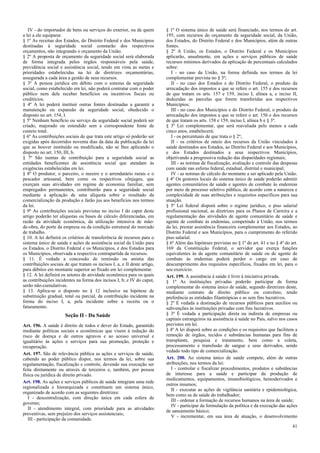 IV - do importador de bens ou serviços do exterior, ou de quem
a lei a ele equiparar.
§ 1º As receitas dos Estados, do Distrito Federal e dos Municípios
destinadas à seguridade social constarão dos respectivos
orçamentos, não integrando o orçamento da União.
§ 2º A proposta de orçamento da seguridade social será elaborada
de forma integrada pelos órgãos responsáveis pela saúde,
previdência social e assistência social, tendo em vista as metas e
prioridades estabelecidas na lei de diretrizes orçamentárias,
assegurada a cada área a gestão de seus recursos.
§ 3º A pessoa jurídica em débito com o sistema da seguridade
social, como estabelecido em lei, não poderá contratar com o poder
público nem dele receber benefícios ou incentivos fiscais ou
creditícios.
§ 4º A lei poderá instituir outras fontes destinadas a garantir a
manutenção ou expansão da seguridade social, obedecido o
disposto no art. 154, I.
§ 5º Nenhum benefício ou serviço da seguridade social poderá ser
criado, majorado ou estendido sem a correspondente fonte de
custeio total.
§ 6º As contribuições sociais de que trata este artigo só poderão ser
exigidas após decorridos noventa dias da data da publicação da lei
que as houver instituído ou modificado, não se lhes aplicando o
disposto no art. 150, III, b.
§ 7º São isentas de contribuição para a seguridade social as
entidades beneficentes de assistência social que atendam às
exigências estabelecidas em lei.
§ 8º O produtor, o parceiro, o meeiro e o arrendatário rurais e o
pescador artesanal, bem como os respectivos cônjuges, que
exerçam suas atividades em regime de economia familiar, sem
empregados permanentes, contribuirão para a seguridade social
mediante a aplicação de uma alíquota sobre o resultado da
comercialização da produção e farão jus aos benefícios nos termos
da lei.
§ 9º As contribuições sociais previstas no inciso I do caput deste
artigo poderão ter alíquotas ou bases de cálculo diferenciadas, em
razão da atividade econômica, da utilização intensiva de mão-
de-obra, do porte da empresa ou da condição estrutural do mercado
de trabalho.
§ 10. A lei definirá os critérios de transferência de recursos para o
sistema único de saúde e ações de assistência social da União para
os Estados, o Distrito Federal e os Municípios, e dos Estados para
os Municípios, observada a respectiva contrapartida de recursos.
§ 11. É vedada a concessão de remissão ou anistia das
contribuições sociais de que tratam os incisos I, a, e II deste artigo,
para débitos em montante superior ao fixado em lei complementar.
§ 12. A lei definirá os setores de atividade econômica para os quais
as contribuições incidentes na forma dos incisos I, b; e IV do caput,
serão não-cumulativas.
§ 13. Aplica-se o disposto no § 12 inclusive na hipótese de
substituição gradual, total ou parcial, da contribuição incidente na
forma do inciso I, a, pela incidente sobre a receita ou o
faturamento.
Seção II - Da Saúde
Art. 196. A saúde é direito de todos e dever do Estado, garantido
mediante políticas sociais e econômicas que visem à redução do
risco de doença e de outros agravos e ao acesso universal e
igualitário às ações e serviços para sua promoção, proteção e
recuperação.
Art. 197. São de relevância pública as ações e serviços de saúde,
cabendo ao poder público dispor, nos termos da lei, sobre sua
regulamentação, fiscalização e controle, devendo sua execução ser
feita diretamente ou através de terceiros e, também, por pessoa
física ou jurídica de direito privado.
Art. 198. As ações e serviços públicos de saúde integram uma rede
regionalizada e hierarquizada e constituem um sistema único,
organizado de acordo com as seguintes diretrizes:
I - descentralização, com direção única em cada esfera de
governo;
II - atendimento integral, com prioridade para as atividades
preventivas, sem prejuízo dos serviços assistenciais;
III - participação da comunidade.
§ 1º O sistema único de saúde será financiado, nos termos do art.
195, com recursos do orçamento da seguridade social, da União,
dos Estados, do Distrito Federal e dos Municípios, além de outras
fontes.
§ 2º A União, os Estados, o Distrito Federal e os Municípios
aplicarão, anualmente, em ações e serviços públicos de saúde
recursos mínimos derivados da aplicação de percentuais calculados
sobre:
I - no caso da União, na forma definida nos termos da lei
complementar prevista no § 3º;
II - no caso dos Estados e do Distrito Federal, o produto da
arrecadação dos impostos a que se refere o art. 155 e dos recursos
de que tratam os arts. 157 e 159, inciso I, alínea a, e inciso II,
deduzidas as parcelas que forem transferidas aos respectivos
Municípios;
III - no caso dos Municípios e do Distrito Federal, o produto da
arrecadação dos impostos a que se refere o art. 156 e dos recursos
de que tratam os arts. 158 e 159, inciso I, alínea b e § 3º.
§ 3º Lei complementar, que será reavaliada pelo menos a cada
cinco anos, estabelecerá:
I - os percentuais de que trata o § 2º;
II - os critérios de rateio dos recursos da União vinculados à
saúde destinados aos Estados, ao Distrito Federal e aos Municípios,
e dos Estados destinados a seus respectivos Municípios,
objetivando a progressiva redução das disparidades regionais;
III - as normas de fiscalização, avaliação e controle das despesas
com saúde nas esferas federal, estadual, distrital e municipal;
IV - as normas de cálculo do montante a ser aplicado pela União.
§ 4º Os gestores locais do sistema único de saúde poderão admitir
agentes comunitários de saúde e agentes de combate às endemias
por meio de processo seletivo público, de acordo com a natureza e
complexidade de suas atribuições e requisitos específicos para sua
atuação.
§ 5º Lei federal disporá sobre o regime jurídico, o piso salarial
profissional nacional, as diretrizes para os Planos de Carreira e a
regulamentação das atividades de agente comunitário de saúde e
agente de combate às endemias, competindo à União, nos termos
da lei, prestar assistência financeira complementar aos Estados, ao
Distrito Federal e aos Municípios, para o cumprimento do referido
piso salarial.
§ 6º Além das hipóteses previstas no § 1º do art. 41 e no § 4º do art.
169 da Constituição Federal, o servidor que exerça funções
equivalentes às de agente comunitário de saúde ou de agente de
combate às endemias poderá perder o cargo em caso de
descumprimento dos requisitos específicos, fixados em lei, para o
seu exercício.
Art. 199. A assistência à saúde é livre à iniciativa privada.
§ 1º As instituições privadas poderão participar de forma
complementar do sistema único de saúde, segundo diretrizes deste,
mediante contrato de direito público ou convênio, tendo
preferência as entidades filantrópicas e as sem fins lucrativos.
§ 2º É vedada a destinação de recursos públicos para auxílios ou
subvenções às instituições privadas com fins lucrativos.
§ 3º É vedada a participação direta ou indireta de empresas ou
capitais estrangeiros na assistência à saúde no País, salvo nos casos
previstos em lei.
§ 4º A lei disporá sobre as condições e os requisitos que facilitem a
remoção de órgãos, tecidos e substâncias humanas para fins de
transplante, pesquisa e tratamento, bem como a coleta,
processamento e transfusão de sangue e seus derivados, sendo
vedado todo tipo de comercialização.
Art. 200. Ao sistema único de saúde compete, além de outras
atribuições, nos termos da lei:
I - controlar e fiscalizar procedimentos, produtos e substâncias
de interesse para a saúde e participar da produção de
medicamentos, equipamentos, imunobiológicos, hemoderivados e
outros insumos;
II - executar as ações de vigilância sanitária e epidemiológica,
bem como as de saúde do trabalhador;
III - ordenar a formação de recursos humanos na área de saúde;
IV - participar da formulação da política e da execução das ações
de saneamento básico;
V - incrementar, em sua área de atuação, o desenvolvimento
41
 