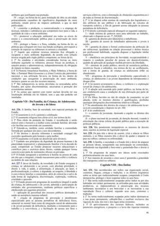 atributos que justifiquem sua proteção;
IV - exigir, na forma da lei, para instalação de obra ou atividade
potencialmente causadora de significativa degradação do meio
ambiente, estudo prévio de impacto ambiental, a que se dará
publicidade;
V - controlar a produção, a comercialização e o emprego de
técnicas, métodos e substâncias que comportem risco para a vida, a
qualidade de vida e o meio ambiente;
VI - promover a educação ambiental em todos os níveis de
ensino e a conscientização pública para a preservação do meio
ambiente;
VII - proteger a fauna e a flora, vedadas, na forma da lei, as
práticas que coloquem em risco sua função ecológica, provoquem a
extinção de espécies ou submetam os animais a crueldade.
§ 2º Aquele que explorar recursos minerais fica obrigado a
recuperar o meio ambiente degradado, de acordo com solução
técnica exigida pelo órgão público competente, na forma da lei.
§ 3º As condutas e atividades consideradas lesivas ao meio
ambiente sujeitarão os infratores, pessoas físicas ou jurídicas, a
sanções penais e administrativas, independentemente da obrigação
de reparar os danos causados.
§ 4º A Floresta Amazônica brasileira, a Mata Atlântica, a Serra do
Mar, o Pantanal Mato-Grossense e a Zona Costeira são patrimônio
nacional, e sua utilização far-se-á, na forma da lei, dentro de
condições que assegurem a preservação do meio ambiente,
inclusive quanto ao uso dos recursos naturais.
§ 5º São indisponíveis as terras devolutas ou arrecadadas pelos
Estados, por ações discriminatórias, necessárias à proteção dos
ecossistemas naturais.
§ 6º As usinas que operem com reator nuclear deverão ter sua
localização definida em lei federal, sem o que não poderão ser
instaladas.
Capítulo VII - Da Família, da Criança, do Adolescente,
do Jovem e do Idoso
Art. 226. A família, base da sociedade, tem especial proteção do
Estado.
§ 1º O casamento é civil e gratuita a celebração.
§ 2º O casamento religioso tem efeito civil, nos termos da lei.
§ 3º Para efeito da proteção do Estado, é reconhecida a união
estável entre o homem e a mulher como entidade familiar, devendo
a lei facilitar sua conversão em casamento.
§ 4º Entende-se, também, como entidade familiar a comunidade
formada por qualquer dos pais e seus descendentes.
§ 5º Os direitos e deveres referentes à sociedade conjugal são
exercidos igualmente pelo homem e pela mulher.
§ 6º O casamento civil pode ser dissolvido pelo divórcio.
§ 7º Fundado nos princípios da dignidade da pessoa humana e da
paternidade responsável, o planejamento familiar é livre decisão do
casal, competindo ao Estado propiciar recursos educacionais e
científicos para o exercício desse direito, vedada qualquer forma
coercitiva por parte de instituições oficiais ou privadas.
§ 8º O Estado assegurará a assistência à família na pessoa de cada
um dos que a integram, criando mecanismos para coibir a violência
no âmbito de suas relações.
Art. 227 É dever da família, da sociedade e do Estado assegurar à
criança, ao adolescente e ao jovem, com absoluta prioridade, o
direito à vida, à saúde, à alimentação, à educação, ao lazer, à
profissionalização, à cultura, à dignidade, ao respeito, à liberdade e
à convivência familiar e comunitária, além de colocá-los a salvo de
toda forma de negligência, discriminação, exploração, violência,
crueldade e opressão.
§ 1º O Estado promoverá programas de assistência integral à saúde
da criança, do adolescente e do jovem, admitida a participação de
entidades não governamentais, mediante políticas específicas e
obedecendo aos seguintes preceitos:
I - aplicação de percentual dos recursos públicos destinados à
saúde na assistência materno-infantil;
II - criação de programas de prevenção e atendimento
especializado para as pessoas portadoras de deficiência física,
sensorial ou mental, bem como de integração social do adolescente
e do jovem portador de deficiência, mediante o treinamento para o
trabalho e a convivência, e a facilitação do acesso aos bens e
serviços coletivos, com a eliminação de obstáculos arquitetônicos e
de todas as formas de discriminação.
§ 2º A lei disporá sobre normas de construção dos logradouros e
dos edifícios de uso público e de fabricação de veículos de
transporte coletivo, a fim de garantir acesso adequado às pessoas
portadoras de deficiência.
§ 3º O direito a proteção especial abrangerá os seguintes aspectos:
I - idade mínima de quatorze anos para admissão ao trabalho,
observado o disposto no art. 7º, XXXIII;
II - garantia de direitos previdenciários e trabalhistas;
III - garantia de acesso do trabalhador adolescente e jovem à
escola;
IV - garantia de pleno e formal conhecimento da atribuição de
ato infracional, igualdade na relação processual e defesa técnica
por profissional habilitado, segundo dispuser a legislação tutelar
específica;
V - obediência aos princípios de brevidade, excepcionalidade e
respeito à condição peculiar de pessoa em desenvolvimento,
quando da aplicação de qualquer medida privativa da liberdade;
VI - estímulo do poder público, através de assistência jurídica,
incentivos fiscais e subsídios, nos termos da lei, ao acolhimento,
sob a forma de guarda, de criança ou adolescente órfão ou
abandonado;
VII - programas de prevenção e atendimento especializado à
criança, ao adolescente e ao jovem dependente de entorpecentes e
drogas afins.
§ 4º A lei punirá severamente o abuso, a violência e a exploração
sexual da criança e do adolescente.
§ 5º A adoção será assistida pelo poder público, na forma da lei,
que estabelecerá casos e condições de sua efetivação por parte de
estrangeiros.
§ 6º Os filhos, havidos ou não da relação do casamento, ou por
adoção, terão os mesmos direitos e qualificações, proibidas
quaisquer designações discriminatórias relativas à filiação.
§ 7º No atendimento dos direitos da criança e do adolescente levar-
se-á em consideração o disposto no art. 204.
§ 8º A lei estabelecerá:
I - o estatuto da juventude, destinado a regular os direitos dos
jovens;
II - o plano nacional de juventude, de duração decenal, visando à
articulação das várias esferas do poder público para a execução de
políticas públicas.
Art. 228. São penalmente inimputáveis os menores de dezoito
anos, sujeitos às normas da legislação especial.
Art. 229. Os pais têm o dever de assistir, criar e educar os filhos
menores, e os filhos maiores têm o dever de ajudar e amparar os
pais na velhice, carência ou enfermidade.
Art. 230. A família, a sociedade e o Estado têm o dever de amparar
as pessoas idosas, assegurando sua participação na comunidade,
defendendo sua dignidade e bem-estar e garantindo-lhes o direito à
vida.
§ 1º Os programas de amparo aos idosos serão executados
preferencialmente em seus lares.
§ 2º Aos maiores de sessenta e cinco anos é garantida a gratuidade
dos transportes coletivos urbanos.
Capítulo VIII - Dos Índios
Art. 231. São reconhecidos aos índios sua organização social,
costumes, línguas, crenças e tradições, e os direitos originários
sobre as terras que tradicionalmente ocupam, competindo à União
demarcá-las, proteger e fazer respeitar todos os seus bens.
§ 1º São terras tradicionalmente ocupadas pelos índios as por eles
habitadas em caráter permanente, as utilizadas para suas atividades
produtivas, as imprescindíveis à preservação dos recursos
ambientais necessários a seu bem-estar e as necessárias a sua
reprodução física e cultural, segundo seus usos, costumes e
tradições.
§ 2º As terras tradicionalmente ocupadas pelos índios destinam-se
a sua posse permanente, cabendo-lhes o usufruto exclusivo das
riquezas do solo, dos rios e dos lagos nelas existentes.
§ 3º O aproveitamento dos recursos hídricos, incluídos os
potenciais energéticos, a pesquisa e a lavra das riquezas minerais
46
 