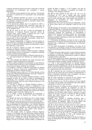 Congresso Nacional no prazo de até cento e oitenta dias a contar da
promulgação da Constituição, não computado o recesso
parlamentar;
II - decorrido o prazo definido no inciso anterior, e não havendo
apreciação, os decretos-leis ali mencionados serão considerados
rejeitados;
III - nas hipóteses definidas nos incisos I e II, terão plena
validade os atos praticados na vigência dos respectivos decretos-
leis, podendo o Congresso Nacional, se necessário, legislar sobre
os efeitos deles remanescentes.
§ 2º Os decretos-leis editados entre 3 de setembro de 1988 e a
promulgação da Constituição serão convertidos, nesta data, em
medidas provisórias, aplicando-se-lhes as regras estabelecidas no
art. 62, parágrafo único.
Art. 26. No prazo de um ano a contar da promulgação da
Constituição, o Congresso Nacional promoverá, através de
comissão mista, exame analítico e pericial dos atos e fatos
geradores do endividamento externo brasileiro.
§ 1º A comissão terá a força legal de comissão parlamentar de
inquérito para os fins de requisição e convocação, e atuará com o
auxílio do Tribunal de Contas da União.
§ 2º Apurada irregularidade, o Congresso Nacional proporá ao
Poder Executivo a declaração de nulidade do ato e encaminhará o
processo ao Ministério Público Federal, que formalizará, no prazo
de sessenta dias, a ação cabível.
Art. 27. O Superior Tribunal de Justiça será instalado sob a
presidência do Supremo Tribunal Federal.
§ 1º Até que se instale o Superior Tribunal de Justiça, o Supremo
Tribunal Federal exercerá as atribuições e competências definidas
na ordem constitucional precedente.
§ 2º A composição inicial do Superior Tribunal de Justiça far-se-á:
I - pelo aproveitamento dos Ministros do Tribunal Federal de
Recursos;
II - pela nomeação dos Ministros que sejam necessários para
completar o número estabelecido na Constituição.
§ 3º Para os efeitos do disposto na Constituição, os atuais Ministros
do Tribunal Federal de Recursos serão considerados pertencentes à
classe de que provieram, quando de sua nomeação.
§ 4º Instalado o Tribunal, os Ministros aposentados do Tribunal
Federal de Recursos tornar-se-ão, automaticamente, Ministros
aposentados do Superior Tribunal de Justiça.
§ 5º Os Ministros a que se refere o § 2º, II, serão indicados em lista
tríplice pelo Tribunal Federal de Recursos, observado o disposto no
art. 104, parágrafo único, da Constituição.
§ 6º Ficam criados cinco Tribunais Regionais Federais, a serem
instalados no prazo de seis meses a contar da promulgação da
Constituição, com a jurisdição e sede que lhes fixar o Tribunal
Federal de Recursos, tendo em conta o número de processos e sua
localização geográfica.
§ 7º Até que se instalem os Tribunais Regionais Federais, o
Tribunal Federal de Recursos exercerá a competência a eles
atribuída em todo o território nacional, cabendo-lhe promover sua
instalação e indicar os candidatos a todos os cargos da composição
inicial, mediante lista tríplice, podendo desta constar juízes federais
de qualquer região, observado o disposto no § 9º.
§ 8º É vedado, a partir da promulgação da Constituição, o
provimento de vagas de Ministros do Tribunal Federal de
Recursos.
§ 9º Quando não houver juiz federal que conte o tempo mínimo
previsto no art. 107, II, da Constituição, a promoção poderá
contemplar juiz com menos de cinco anos no exercício do cargo.
§ 10. Compete à Justiça Federal julgar as ações nela propostas até a
data da promulgação da Constituição, e aos Tribunais Regionais
Federais, bem como ao Superior Tribunal de Justiça, julgar as
ações rescisórias das decisões até então proferidas pela Justiça
Federal, inclusive daquelas cuja matéria tenha passado à
competência de outro ramo do Judiciário.
§ 11. São criados, ainda, os seguintes Tribunais Regionais
Federais: o da 6ª Região, com sede em Curitiba, Estado do Paraná,
e jurisdição nos Estados do Paraná, Santa Catarina e Mato Grosso
do Sul; o da 7ª Região, com sede em Belo Horizonte, Estado de
Minas Gerais, e jurisdição no Estado de Minas Gerais; o da 8ª
Região, com sede em Salvador, Estado da Bahia, e jurisdição nos
Estados da Bahia e Sergipe; e o da 9ª Região, com sede em
Manaus, Estado do Amazonas, e jurisdição nos Estados do
Amazonas, Acre, Rondônia e Roraima.
Art. 28. Os juízes federais de que trata o art. 123, § 2º, da
Constituição de 1967, com a redação dada pela Emenda
Constitucional nº 7, de 1977, ficam investidos na titularidade de
varas na seção judiciária para a qual tenham sido nomeados ou
designados; na inexistência de vagas, proceder-se-á ao
desdobramento das varas existentes.
Parágrafo único. Para efeito de promoção por antiguidade, o tempo
de serviço desses juízes será computado a partir do dia de sua
posse.
Art. 29. Enquanto não aprovadas as leis complementares relativas
ao Ministério Público e à Advocacia-Geral da União, o Ministério
Público Federal, a Procuradoria-Geral da Fazenda Nacional, as
Consultorias Jurídicas dos Ministérios, as Procuradorias e
Departamentos Jurídicos de autarquias federais com representação
própria e os membros das Procuradorias das universidades
fundacionais públicas continuarão a exercer suas atividades na área
das respectivas atribuições.
§ 1º O Presidente da República, no prazo de cento e vinte dias,
encaminhará ao Congresso Nacional projeto de lei complementar
dispondo sobre a organização e o funcionamento da Advocacia-
Geral da União.
§ 2º Aos atuais Procuradores da República, nos termos da lei
complementar, será facultada a opção, de forma irretratável, entre
as carreiras do Ministério Público Federal e da Advocacia-Geral da
União.
§ 3º Poderá optar pelo regime anterior, no que respeita às garantias
e vantagens, o membro do Ministério Público admitido antes da
promulgação da Constituição, observando-se, quanto às vedações,
a situação jurídica na data desta.
§ 4º Os atuais integrantes do quadro suplementar dos Ministérios
Públicos do Trabalho e Militar que tenham adquirido estabilidade
nessas funções passam a integrar o quadro da respectiva carreira.
§ 5º Cabe à atual Procuradoria-Geral da Fazenda Nacional,
diretamente ou por delegação, que pode ser ao Ministério Público
estadual, representar judicialmente a União nas causas de natureza
fiscal, na área da respectiva competência, até a promulgação das
leis complementares previstas neste artigo.
Art. 30. A legislação que criar a justiça de paz manterá os atuais
juízes de paz até a posse dos novos titulares, assegurando-lhes os
direitos e atribuições conferidos a estes, e designará o dia para a
eleição prevista no art. 98, II, da Constituição.
Art. 31. Serão estatizadas as serventias do foro judicial, assim
definidas em lei, respeitados os direitos dos atuais titulares.
Art. 32. O disposto no art. 236 não se aplica aos serviços notariais
e de registro que já tenham sido oficializados pelo poder público,
respeitando-se o direito de seus servidores.
Art. 33. Ressalvados os créditos de natureza alimentar, o valor dos
precatórios judiciais pendentes de pagamento na data da
promulgação da Constituição, incluído o remanescente de juros e
correção monetária, poderá ser pago em moeda corrente, com
atualização, em prestações anuais, iguais e sucessivas, no prazo
máximo de oito anos, a partir de 1º de julho de 1989, por decisão
editada pelo Poder Executivo até cento e oitenta dias da
promulgação da Constituição.
Parágrafo único. Poderão as entidades devedoras, para o
cumprimento do disposto neste artigo, emitir, em cada ano, no
exato montante do dispêndio, títulos de dívida pública não
computáveis para efeito do limite global de endividamento.
Art. 34. O sistema tributário nacional entrará em vigor a partir do
primeiro dia do quinto mês seguinte ao da promulgação da
Constituição, mantido, até então, o da Constituição de 1967, com a
redação dada pela Emenda nº 1, de 1969, e pelas posteriores.
§ 1º Entrarão em vigor com a promulgação da Constituição os arts.
148, 149, 150, 154, I, 156, III, e 159, I, c , revogadas as disposições
em contrário da Constituição de 1967 e das emendas que a
modificaram, especialmente de seu art. 25, III.
§ 2º O Fundo de Participação dos Estados e do Distrito Federal e o
Fundo de Participação dos Municípios obedecerão às seguintes
determinações:
52
 