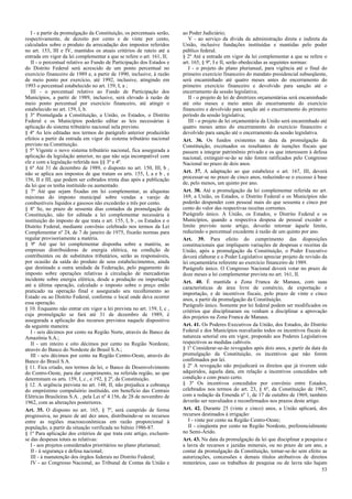 I - a partir da promulgação da Constituição, os percentuais serão,
respectivamente, de dezoito por cento e de vinte por cento,
calculados sobre o produto da arrecadação dos impostos referidos
no art. 153, III e IV, mantidos os atuais critérios de rateio até a
entrada em vigor da lei complementar a que se refere o art. 161, II;
II - o percentual relativo ao Fundo de Participação dos Estados e
do Distrito Federal será acrescido de um ponto percentual no
exercício financeiro de 1989 e, a partir de 1990, inclusive, à razão
de meio ponto por exercício, até 1992, inclusive, atingindo em
1993 o percentual estabelecido no art. 159, I, a ;
III - o percentual relativo ao Fundo de Participação dos
Municípios, a partir de 1989, inclusive, será elevado à razão de
meio ponto percentual por exercício financeiro, até atingir o
estabelecido no art. 159, I, b.
§ 3º Promulgada a Constituição, a União, os Estados, o Distrito
Federal e os Municípios poderão editar as leis necessárias à
aplicação do sistema tributário nacional nela previsto.
§ 4º As leis editadas nos termos do parágrafo anterior produzirão
efeitos a partir da entrada em vigor do sistema tributário nacional
previsto na Constituição.
§ 5º Vigente o novo sistema tributário nacional, fica assegurada a
aplicação da legislação anterior, no que não seja incompatível com
ele e com a legislação referida nos §§ 3º e 4º.
§ 6º Até 31 de dezembro de 1989, o disposto no art. 150, III, b ,
não se aplica aos impostos de que tratam os arts. 155, I, a e b , e
156, II e III, que podem ser cobrados trinta dias após a publicação
da lei que os tenha instituído ou aumentado.
§ 7º Até que sejam fixadas em lei complementar, as alíquotas
máximas do imposto municipal sobre vendas a varejo de
combustíveis líquidos e gasosos não excederão a três por cento.
§ 8º Se, no prazo de sessenta dias contados da promulgação da
Constituição, não for editada a lei complementar necessária à
instituição do imposto de que trata o art. 155, I, b , os Estados e o
Distrito Federal, mediante convênio celebrado nos termos da Lei
Complementar nº 24, de 7 de janeiro de 1975, fixarão normas para
regular provisoriamente a matéria.
§ 9º Até que lei complementar disponha sobre a matéria, as
empresas distribuidoras de energia elétrica, na condição de
contribuintes ou de substitutos tributários, serão as responsáveis,
por ocasião da saída do produto de seus estabelecimentos, ainda
que destinado a outra unidade da Federação, pelo pagamento do
imposto sobre operações relativas à circulação de mercadorias
incidente sobre energia elétrica, desde a produção ou importação
até a última operação, calculado o imposto sobre o preço então
praticado na operação final e assegurado seu recolhimento ao
Estado ou ao Distrito Federal, conforme o local onde deva ocorrer
essa operação.
§ 10. Enquanto não entrar em vigor a lei prevista no art. 159, I, c ,
cuja promulgação se fará até 31 de dezembro de 1989, é
assegurada a aplicação dos recursos previstos naquele dispositivo
da seguinte maneira:
I - seis décimos por cento na Região Norte, através do Banco da
Amazônia S.A.;
II - um inteiro e oito décimos por cento na Região Nordeste,
através do Banco do Nordeste do Brasil S.A.;
III - seis décimos por cento na Região Centro-Oeste, através do
Banco do Brasil S.A.
§ 11. Fica criado, nos termos da lei, o Banco de Desenvolvimento
do Centro-Oeste, para dar cumprimento, na referida região, ao que
determinam os arts. 159, I, c , e 192, § 2º, da Constituição.
§ 12. A urgência prevista no art. 148, II, não prejudica a cobrança
do empréstimo compulsório instituído, em benefício das Centrais
Elétricas Brasileiras S.A. , pela Lei nº 4.156, de 28 de novembro de
1962, com as alterações posteriores.
Art. 35. O disposto no art. 165, § 7º, será cumprido de forma
progressiva, no prazo de até dez anos, distribuindo-se os recursos
entre as regiões macroeconômicas em razão proporcional à
população, a partir da situação verificada no biênio 1986-87.
§ 1º Para aplicação dos critérios de que trata este artigo, excluem-
se das despesas totais as relativas:
I - aos projetos considerados prioritários no plano plurianual;
II - à segurança e defesa nacional;
III - à manutenção dos órgãos federais no Distrito Federal;
IV - ao Congresso Nacional, ao Tribunal de Contas da União e
ao Poder Judiciário;
V - ao serviço da dívida da administração direta e indireta da
União, inclusive fundações instituídas e mantidas pelo poder
público federal.
§ 2º Até a entrada em vigor da lei complementar a que se refere o
art. 165, § 9º, I e II, serão obedecidas as seguintes normas:
I - o projeto do plano plurianual, para vigência até o final do
primeiro exercício financeiro do mandato presidencial subseqüente,
será encaminhado até quatro meses antes do encerramento do
primeiro exercício financeiro e devolvido para sanção até o
encerramento da sessão legislativa;
II - o projeto de lei de diretrizes orçamentárias será encaminhado
até oito meses e meio antes do encerramento do exercício
financeiro e devolvido para sanção até o encerramento do primeiro
período da sessão legislativa;
III - o projeto de lei orçamentária da União será encaminhado até
quatro meses antes do encerramento do exercício financeiro e
devolvido para sanção até o encerramento da sessão legislativa.
Art. 36. Os fundos existentes na data da promulgação da
Constituição, excetuados os resultantes de isenções fiscais que
passem a integrar patrimônio privado e os que interessem à defesa
nacional, extinguir-se-ão se não forem ratificados pelo Congresso
Nacional no prazo de dois anos.
Art. 37. A adaptação ao que estabelece o art. 167, III, deverá
processar-se no prazo de cinco anos, reduzindo-se o excesso à base
de, pelo menos, um quinto por ano.
Art. 38. Até a promulgação da lei complementar referida no art.
169, a União, os Estados, o Distrito Federal e os Municípios não
poderão despender com pessoal mais do que sessenta e cinco por
cento do valor das respectivas receitas correntes.
Parágrafo único. A União, os Estados, o Distrito Federal e os
Municípios, quando a respectiva despesa de pessoal exceder o
limite previsto neste artigo, deverão retornar àquele limite,
reduzindo o percentual excedente à razão de um quinto por ano.
Art. 39. Para efeito do cumprimento das disposições
constitucionais que impliquem variações de despesas e receitas da
União, após a promulgação da Constituição, o Poder Executivo
deverá elaborar e o Poder Legislativo apreciar projeto de revisão da
lei orçamentária referente ao exercício financeiro de 1989.
Parágrafo único. O Congresso Nacional deverá votar no prazo de
doze meses a lei complementar prevista no art. 161, II.
Art. 40. É mantida a Zona Franca de Manaus, com suas
características de área livre de comércio, de exportação e
importação, e de incentivos fiscais, pelo prazo de vinte e cinco
anos, a partir da promulgação da Constituição.
Parágrafo único. Somente por lei federal podem ser modificados os
critérios que disciplinaram ou venham a disciplinar a aprovação
dos projetos na Zona Franca de Manaus.
Art. 41. Os Poderes Executivos da União, dos Estados, do Distrito
Federal e dos Municípios reavaliarão todos os incentivos fiscais de
natureza setorial ora em vigor, propondo aos Poderes Legislativos
respectivos as medidas cabíveis.
§ 1º Considerar-se-ão revogados após dois anos, a partir da data da
promulgação da Constituição, os incentivos que não forem
confirmados por lei.
§ 2º A revogação não prejudicará os direitos que já tiverem sido
adquiridos, àquela data, em relação a incentivos concedidos sob
condição e com prazo certo.
§ 3º Os incentivos concedidos por convênio entre Estados,
celebrados nos termos do art. 23, § 6º, da Constituição de 1967,
com a redação da Emenda nº 1, de 17 de outubro de 1969, também
deverão ser reavaliados e reconfirmados nos prazos deste artigo.
Art. 42. Durante 25 (vinte e cinco) anos, a União aplicará, dos
recursos destinados à irrigação:
I - vinte por cento na Região Centro-Oeste;
II - cinqüenta por cento na Região Nordeste, preferencialmente
no Semi-Árido.
Art. 43. Na data da promulgação da lei que disciplinar a pesquisa e
a lavra de recursos e jazidas minerais, ou no prazo de um ano, a
contar da promulgação da Constituição, tornar-se-ão sem efeito as
autorizações, concessões e demais títulos atributivos de direitos
minerários, caso os trabalhos de pesquisa ou de lavra não hajam
53
 