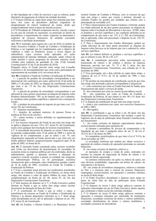 se não liquidadas até o final do exercício a que se referem, poder
liberatório do pagamento de tributos da entidade devedora.
§ 3º O prazo referido no caput deste artigo fica reduzido para dois
anos, nos casos de precatórios judiciais originários de
desapropriação de imóvel residencial do credor, desde que
comprovadamente único à época da imissão na posse.
§ 4º O Presidente do Tribunal competente deverá, vencido o prazo
ou em caso de omissão no orçamento, ou preterição ao direito de
precedência, a requerimento do credor, requisitar ou determinar o
seqüestro de recursos financeiros da entidade executada,
suficientes à satisfação da prestação.
Art. 79. É instituído, para vigorar até o ano de 2010, no âmbito do
Poder Executivo Federal, o Fundo de Combate e Erradicação da
Pobreza, a ser regulado por lei complementar com o objetivo de
viabilizar a todos os brasileiros acesso a níveis dignos de
subsistência, cujos recursos serão aplicados em ações
suplementares de nutrição, habitação, educação, saúde, reforço de
renda familiar e outros programas de relevante interesse social
voltados para melhoria da qualidade de vida. (Vide Emenda
Constitucional nº 67 de 22 de dezembro de 2010)
Parágrafo único. O Fundo previsto neste artigo terá Conselho
Consultivo e de Acompanhamento que conte com a participação de
representantes da sociedade civil, nos termos da lei.
Art. 80. Compõem o Fundo de Combate e Erradicação da Pobreza:
I - a parcela do produto da arrecadação correspondente a um
adicional de oito centésimos por cento, aplicável de 18 de junho de
2000 a 17 de junho de 2002, na alíquota da contribuição social de
que trata o art. 75 do Ato das Disposições Constitucionais
Transitórias;
II - a parcela do produto da arrecadação correspondente a um
adicional de cinco pontos percentuais na alíquota do Imposto sobre
Produtos Industrializados - IPI, ou do imposto que vier a substituí-
lo, incidente sobre produtos supérfluos e aplicável até a extinção do
Fundo;
III - o produto da arrecadação do imposto de que trata o art. 153,
inciso VII, da Constituição;
IV - dotações orçamentárias;
V - doações, de qualquer natureza, de pessoas físicas ou
jurídicas do País ou do exterior;
VI - outras receitas, a serem definidas na regulamentação do
referido Fundo.
§ 1º Aos recursos integrantes do Fundo de que trata este artigo não
se aplica o disposto nos arts. 159 e 167, inciso IV, da Constituição,
assim como qualquer desvinculação de recursos orçamentários.
§ 2º A arrecadação decorrente do disposto no inciso I deste artigo,
no período compreendido entre 18 de junho de 2000 e o início da
vigência da lei complementar a que se refere o art. 79, será
integralmente repassada ao Fundo, preservado o seu valor real, em
títulos públicos federais, progressivamente resgatáveis após 18 de
junho de 2002, na forma da lei.
Art. 81. É instituído Fundo constituído pelos recursos recebidos
pela União em decorrência da desestatização de sociedades de
economia mista ou empresas públicas por ela controladas, direta ou
indiretamente, quando a operação envolver a alienação do
respectivo controle acionário a pessoa ou entidade não integrante
da Administração Pública, ou de participação societária
remanescente após a alienação, cujos rendimentos, gerados a partir
de 18 de junho de 2002, reverterão ao Fundo de Combate e
Erradicação de Pobreza.
§ 1º Caso o montante anual previsto nos rendimentos transferidos
ao Fundo de Combate e Erradicação da Pobreza, na forma deste
artigo, não alcance o valor de quatro bilhões de reais, far-se-á
complementação na forma do art. 80, inciso IV, do Ato das
Disposições Constitucionais Transitórias.
§ 2º Sem prejuízo do disposto no § 1º, o Poder Executivo poderá
destinar ao Fundo a que se refere êste artigo outras receitas
decorrentes da alienação de bens da União.
§ 3º A constituição do Fundo a que se refere o caput, a
transferência de recursos ao Fundo de Combate e Erradicação da
Pobreza e as demais disposições referentes ao § 1º deste artigo
serão disciplinadas em lei, não se aplicando o disposto no art. 165,
§ 9º, inciso II, da Constituição.
Art. 82. Os Estados, o Distrito Federal e os Municípios devem
instituir Fundos de Combate à Pobreza, com os recursos de que
trata este artigo e outros que vierem a destinar, devendo os
referidos Fundos ser geridos por entidades que contem com a
participação da sociedade civil.
§ 1º Para o financiamento dos Fundos Estaduais e Distrital, poderá
ser criado adicional de até dois pontos percentuais na alíquota do
Imposto sobre Circulação de Mercadorias e Serviços - ICMS, sobre
os produtos e serviços supérfluos e nas condições definidas na lei
complementar de que trata o art. 155, § 2º, XII, da Constituição,
não se aplicando, sobre este percentual, o disposto no art. 158, IV,
da Constituição.
§ 2º Para o financiamento dos Fundos Municipais, poderá ser
criado adicional de até meio ponto percentual na alíquota do
Imposto sobre Serviços ou do imposto que vier a substituí-lo, sobre
serviços supérfluos.
Art. 83. Lei federal definirá os produtos e serviços supérfluos a
que se referem os arts. 80, II, e 82, § 2º.
Art. 84. A contribuição provisória sobre movimentação ou
transmissão de valores e de créditos e direitos de natureza
financeira, prevista nos arts. 74, 75 e 80, I, deste Ato das
Disposições Constitucionais Transitórias, será cobrada até 31 de
dezembro de 2004.
§ 1º Fica prorrogada, até a data referida no caput deste artigo, a
vigência da Lei nº 9.311, de 24 de outubro de 1996, e suas
alterações.
§ 2º Do produto da arrecadação da contribuição social de que trata
este artigo será destinada a parcela correspondente à alíquota de:
I - vinte centésimos por cento ao Fundo Nacional de Saúde, para
financiamento das ações e serviços de saúde;
II - dez centésimos por cento ao custeio da previdência social;
III - oito centésimos por cento ao Fundo de Combate e
Erradicação da Pobreza, de que tratam os arts. 80 e 81 deste Ato
das Disposições Constitucionais Transitórias.
§ 3º A alíquota da contribuição de que trata este artigo será de:
I - trinta e oito centésimos por cento, nos exercícios financeiros
de 2002 e 2003;
II - (Revogado).
Art. 85. A contribuição a que se refere o art. 84 deste Ato das
Disposições Constitucionais Transitórias não incidirá, a partir do
trigésimo dia da data de publicação desta Emenda Constitucional,
nos lançamentos:
I - em contas correntes de depósito especialmente abertas e
exclusivamente utilizadas para operações de:
a) câmaras e prestadoras de serviços de compensação e de
liquidação de que trata o parágrafo único do art. 2º da Lei nº
10.214, de 27 de março de 2001;
b) companhias securitizadoras de que trata a Lei nº 9.514, de
20 de novembro de 1997;
c) sociedades anônimas que tenham por objeto exclusivo a
aquisição de créditos oriundos de operações praticadas no mercado
financeiro;
II - em contas correntes de depósito, relativos a:
a) operações de compra e venda de ações, realizadas em
recintos ou sistemas de negociação de bolsas de valores e no
mercado de balcão organizado;
b) contratos referenciados em ações ou índices de ações, em
suas diversas modalidades, negociados em bolsas de valores, de
mercadorias e de futuros;
III - em contas de investidores estrangeiros, relativos a entradas
no País e a remessas para o exterior de recursos financeiros
empregados, exclusivamente, em operações e contratos referidos
no inciso II deste artigo.
§ 1º O Poder Executivo disciplinará o disposto neste artigo no
prazo de trinta dias da data de publicação desta Emenda
Constitucional.
§ 2º O disposto no inciso I deste artigo aplica-se somente às
operações relacionadas em ato do Poder Executivo, dentre aquelas
que constituam o objeto social das referidas entidades.
§ 3º O disposto no inciso II deste artigo aplica-se somente a
operações e contratos efetuados por intermédio de instituições
financeiras, sociedades corretoras de títulos e valores mobiliários,
sociedades distribuidoras de títulos e valores mobiliários e
sociedades corretoras de mercadorias.
58
 
