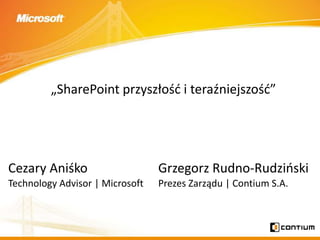 Cezary Aniśko Technology Advisor | Microsoft „SharePoint przyszłość i teraźniejszość” Grzegorz Rudno-Rudziński Prezes Zarządu | Contium S.A. 