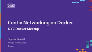Contiv Networking on Docker
NYC Docker Meetup
Principal Engineer, Cisco
@sr2357
Sanjeev Rampal
 