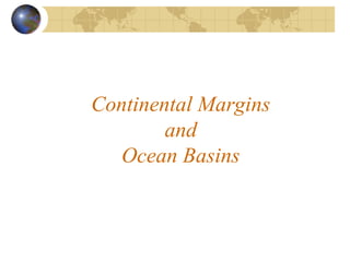 Continental Margins
and
Ocean Basins
 