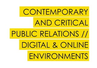 CONTEMPORARY
      AND CRITICAL
PUBLIC RELATIONS //
  DIGITAL & ONLINE
    ENVIRONMENTS
 