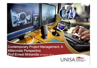 Contemporary Project Management: A
Millennials Perspective
Prof Ernest Mnkandla 20 March 2013
 