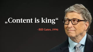 „Content is king“
–Bill Gates, 1996
 