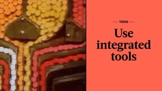 Use
integrated
tools
TODO
 